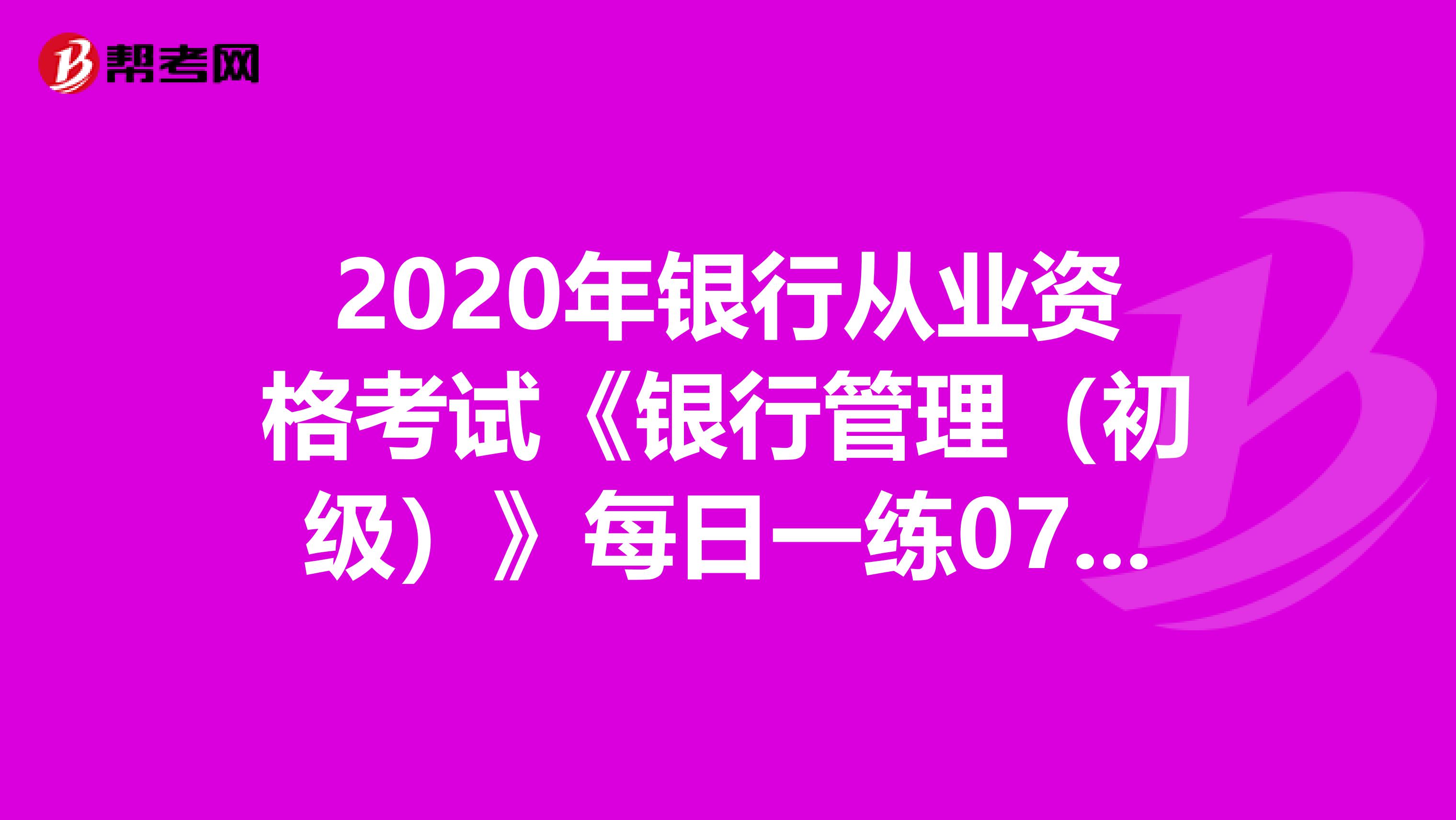 2020年银行从业资格考试《银行管理（初级）》每日一练0724