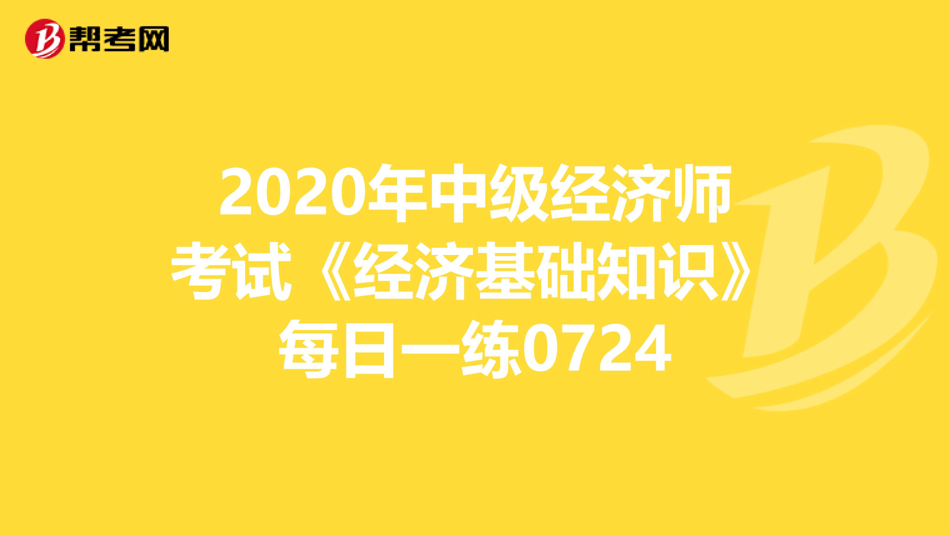 2020年中級經濟師考試《經濟基礎知識》每日一練0724