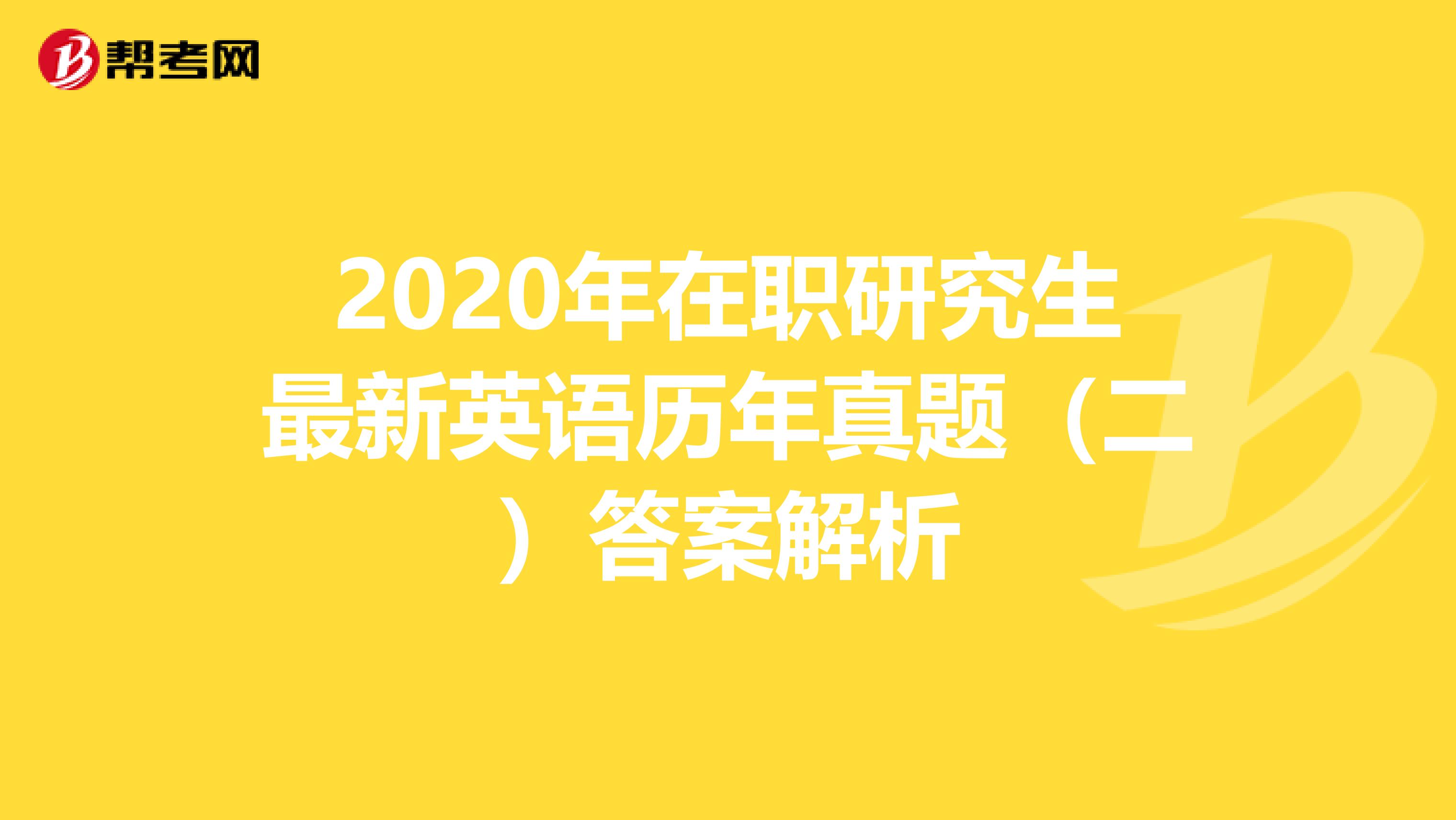 2020年在职研究生最新英语历年真题（二）答案解析