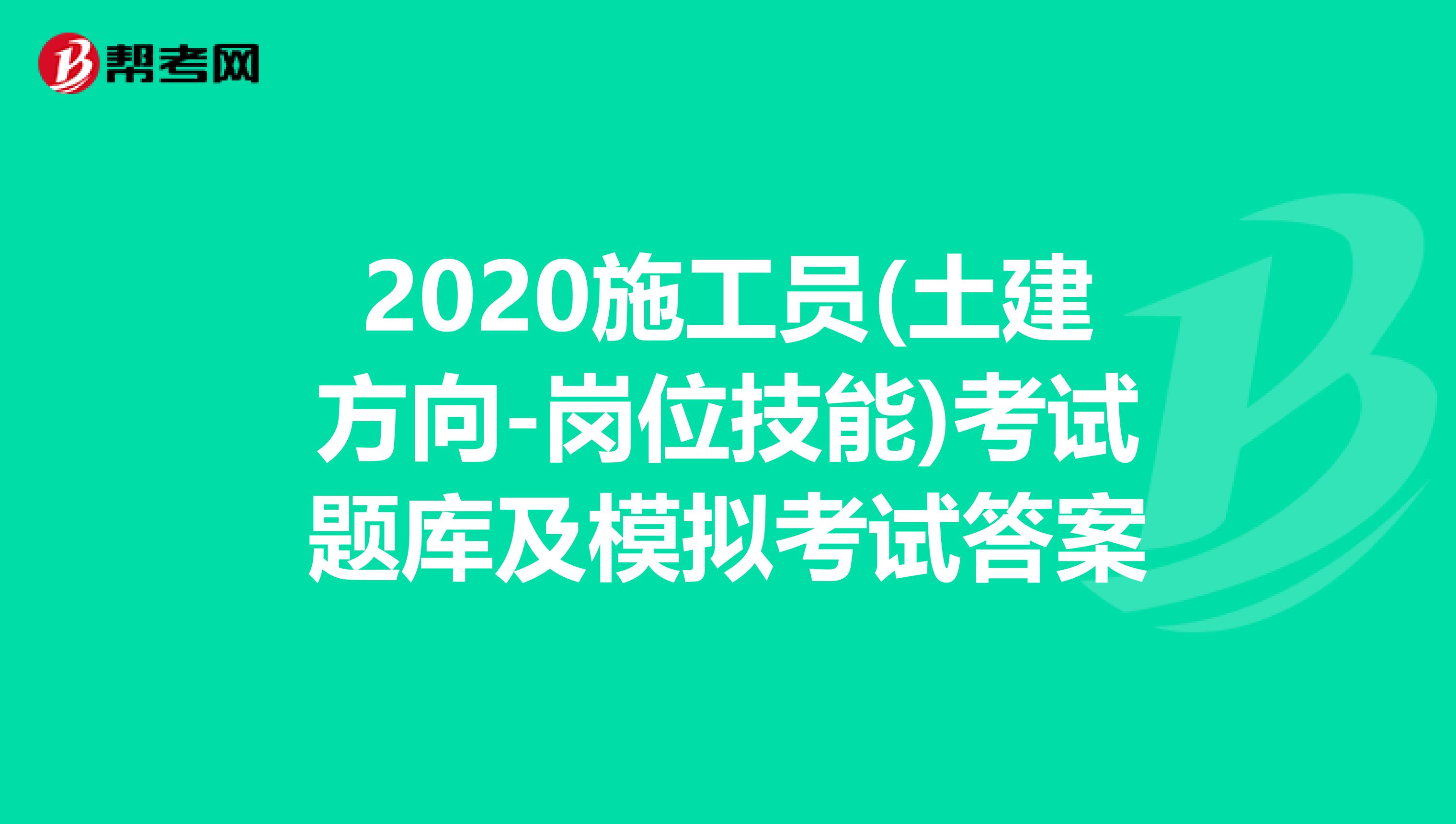 2020施工员(土建方向-岗位技能)考试题库及模拟考试答案