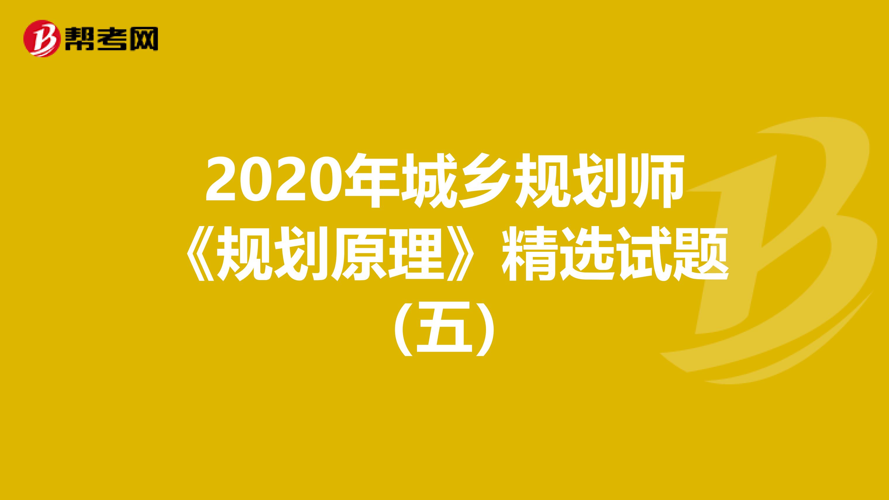 2020年城乡规划师《规划原理》精选试题（五）