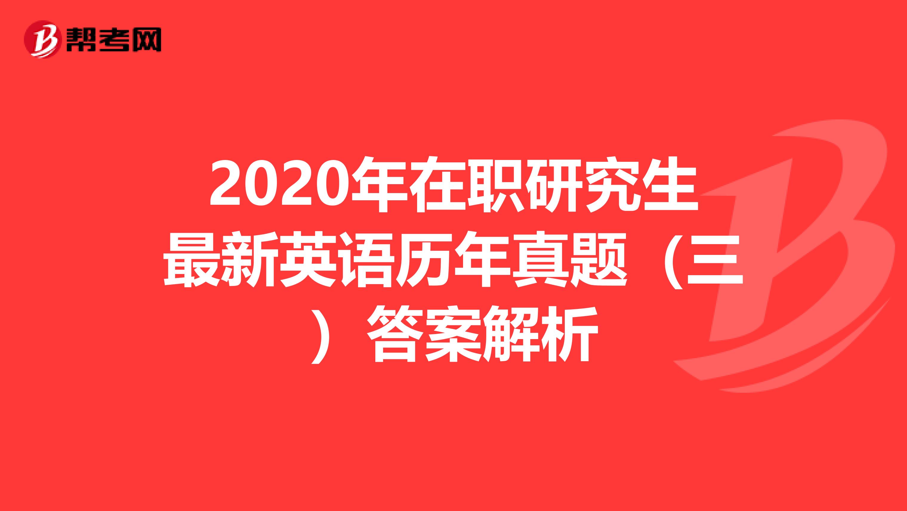 2020年在职研究生最新英语历年真题（三）答案解析