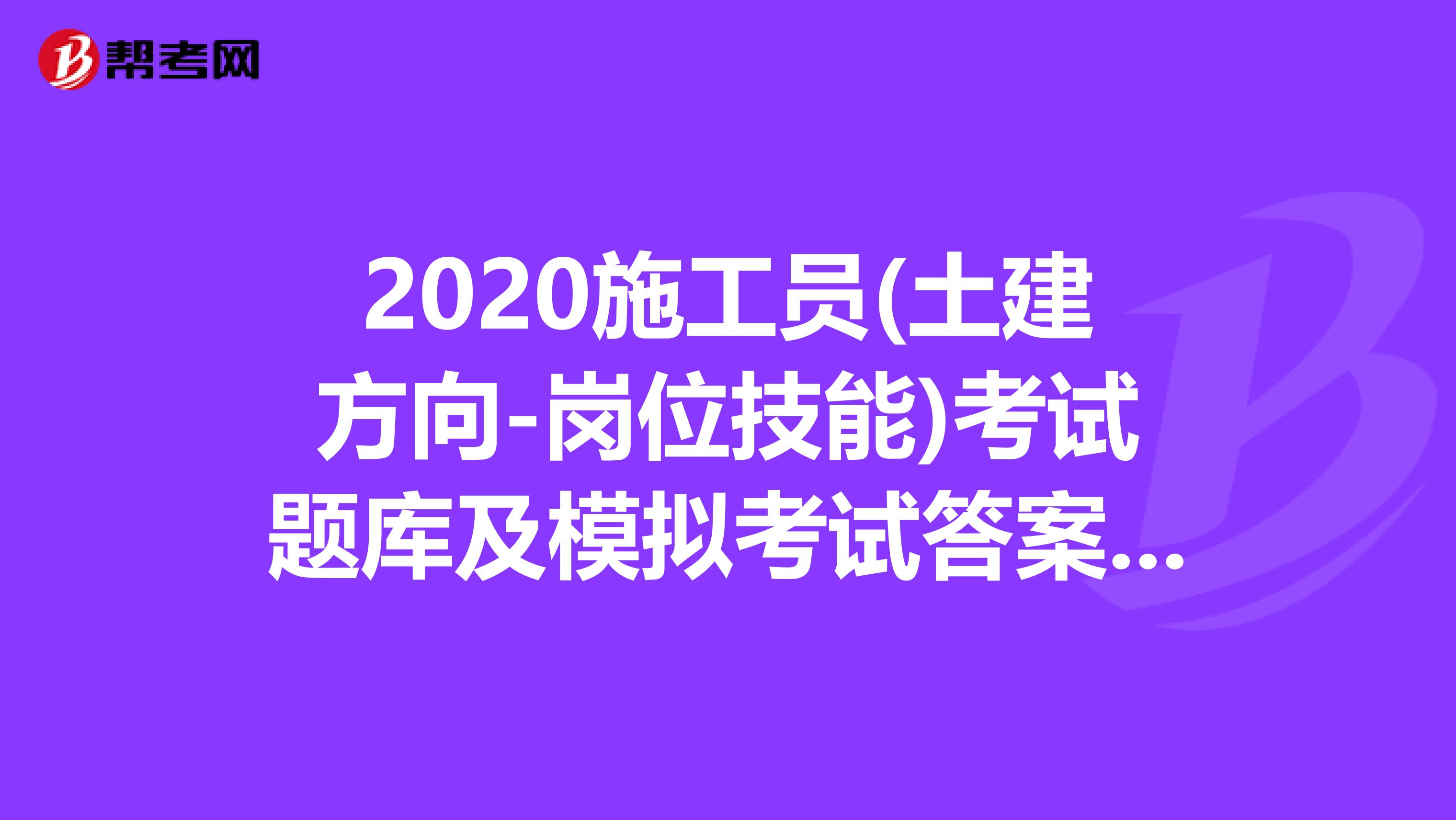 2020施工员(土建方向-岗位技能)考试题库及模拟考试答案（三）