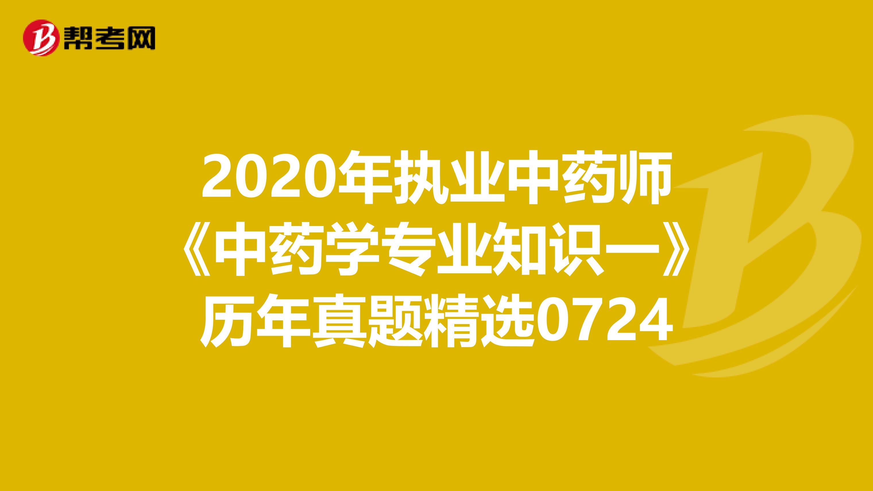 2020年执业中药师《中药学专业知识一》历年真题精选0724
