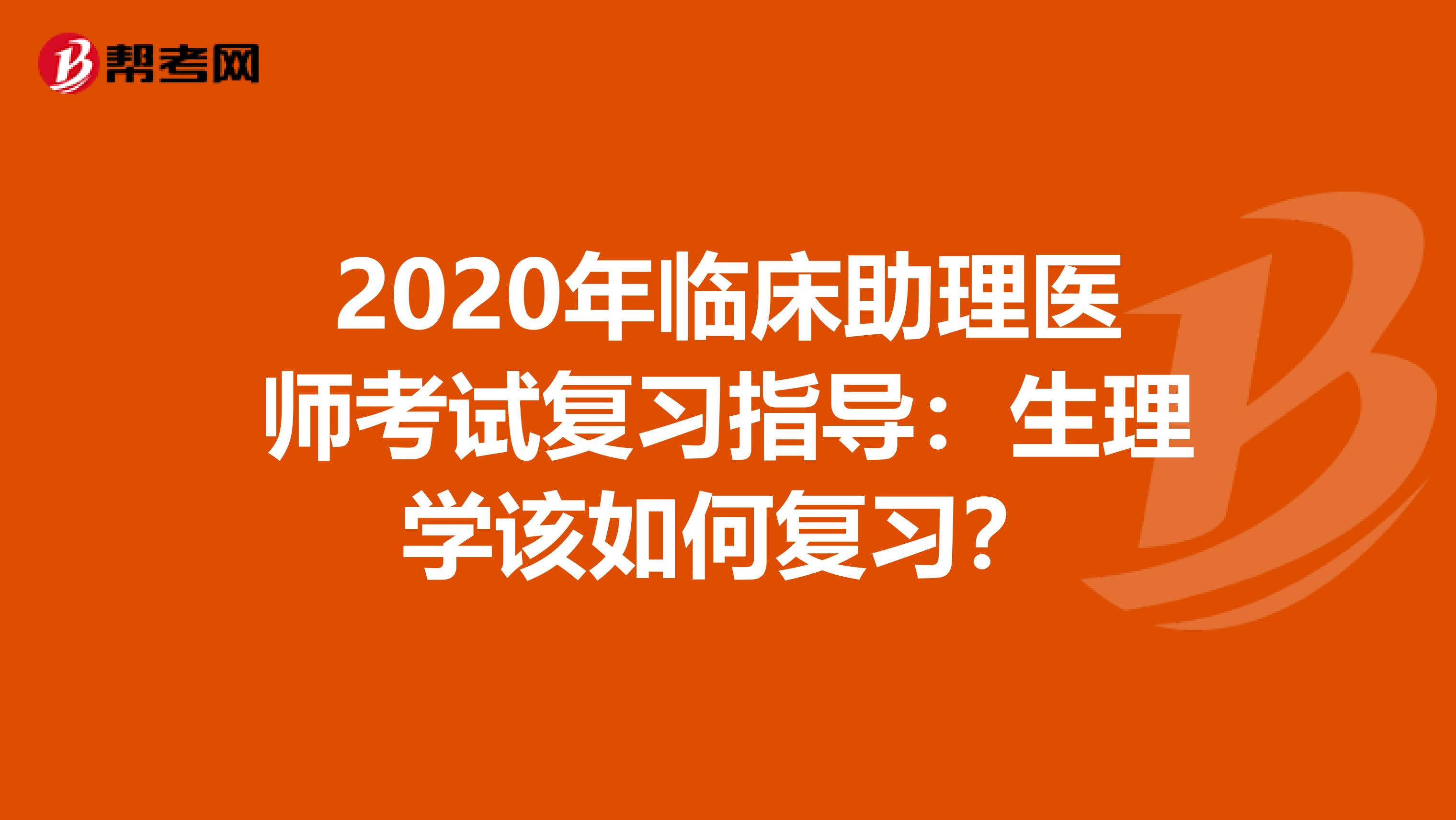 2020年临床助理医师考试复习指导：生理学该如何复习？