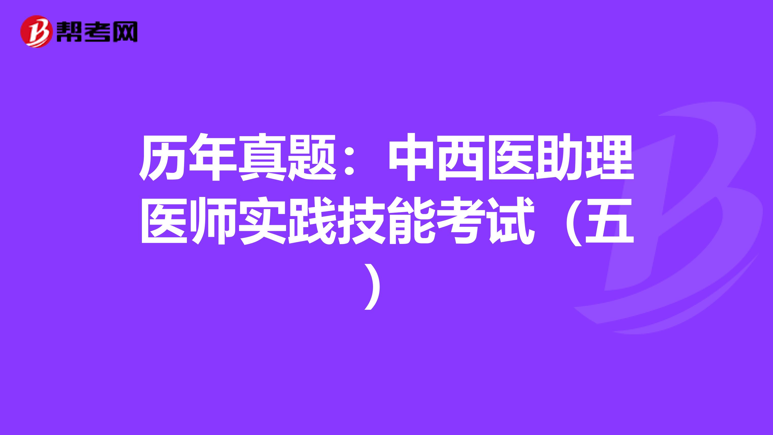 历年真题：中西医助理医师实践技能考试（五）