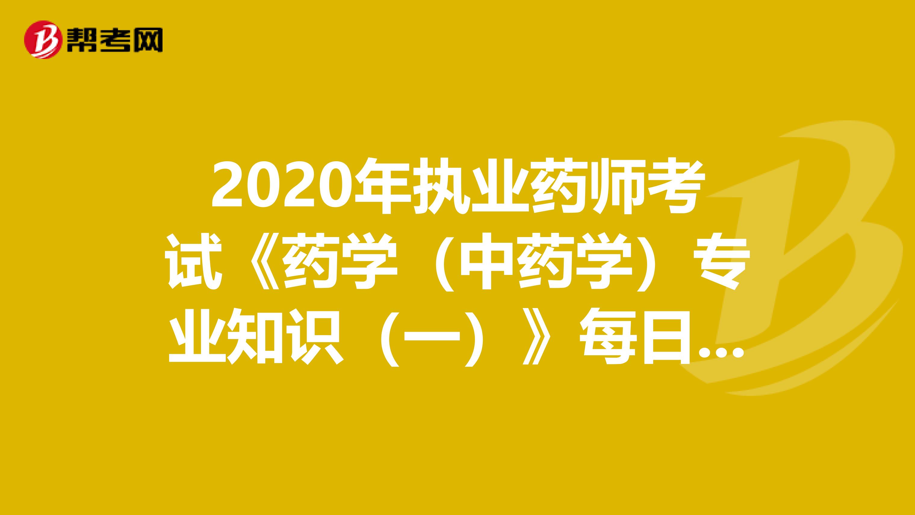 2020年执业药师考试《药学（中药学）专业知识（一）》每日一练0724