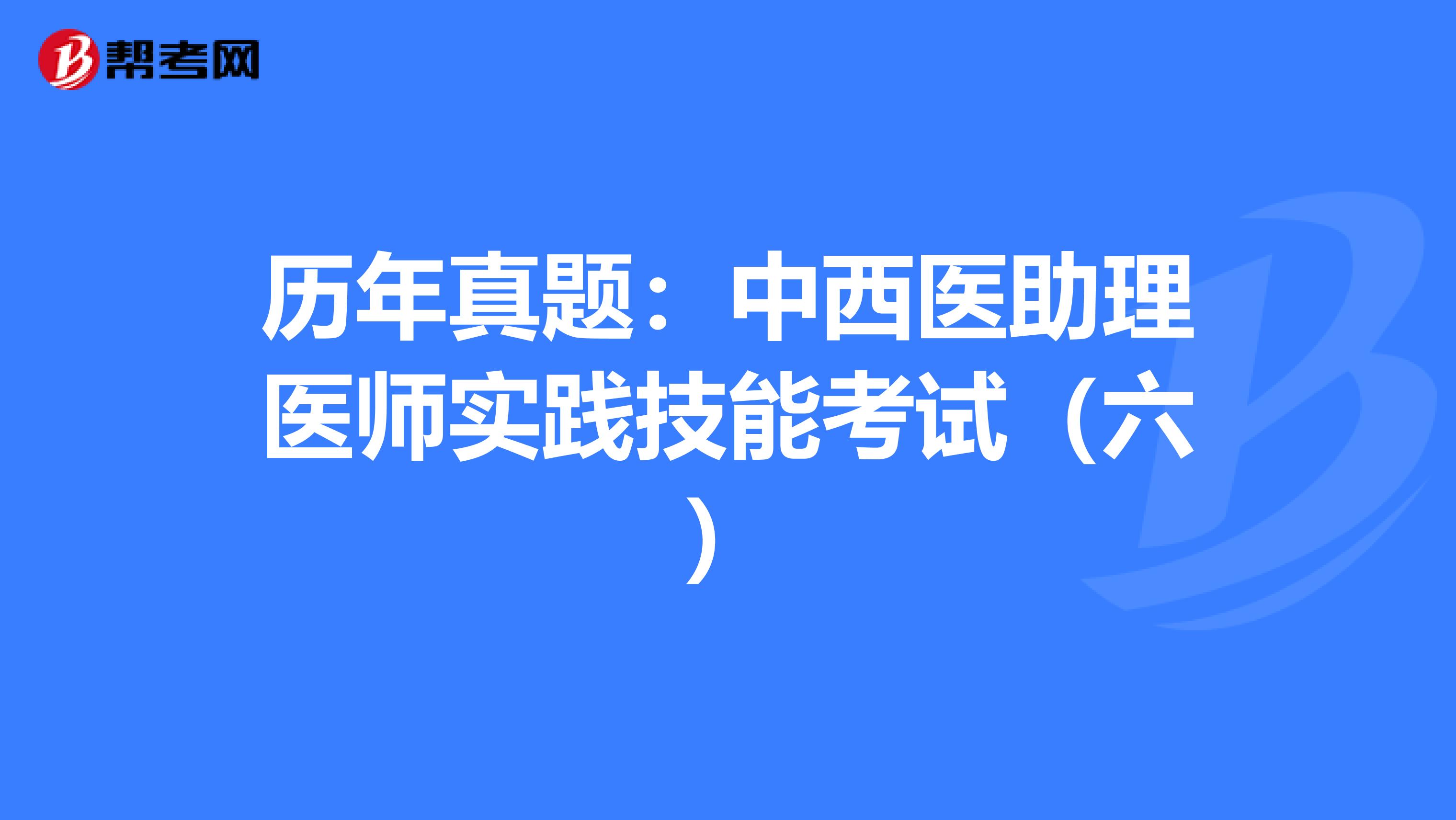 历年真题：中西医助理医师实践技能考试（六）