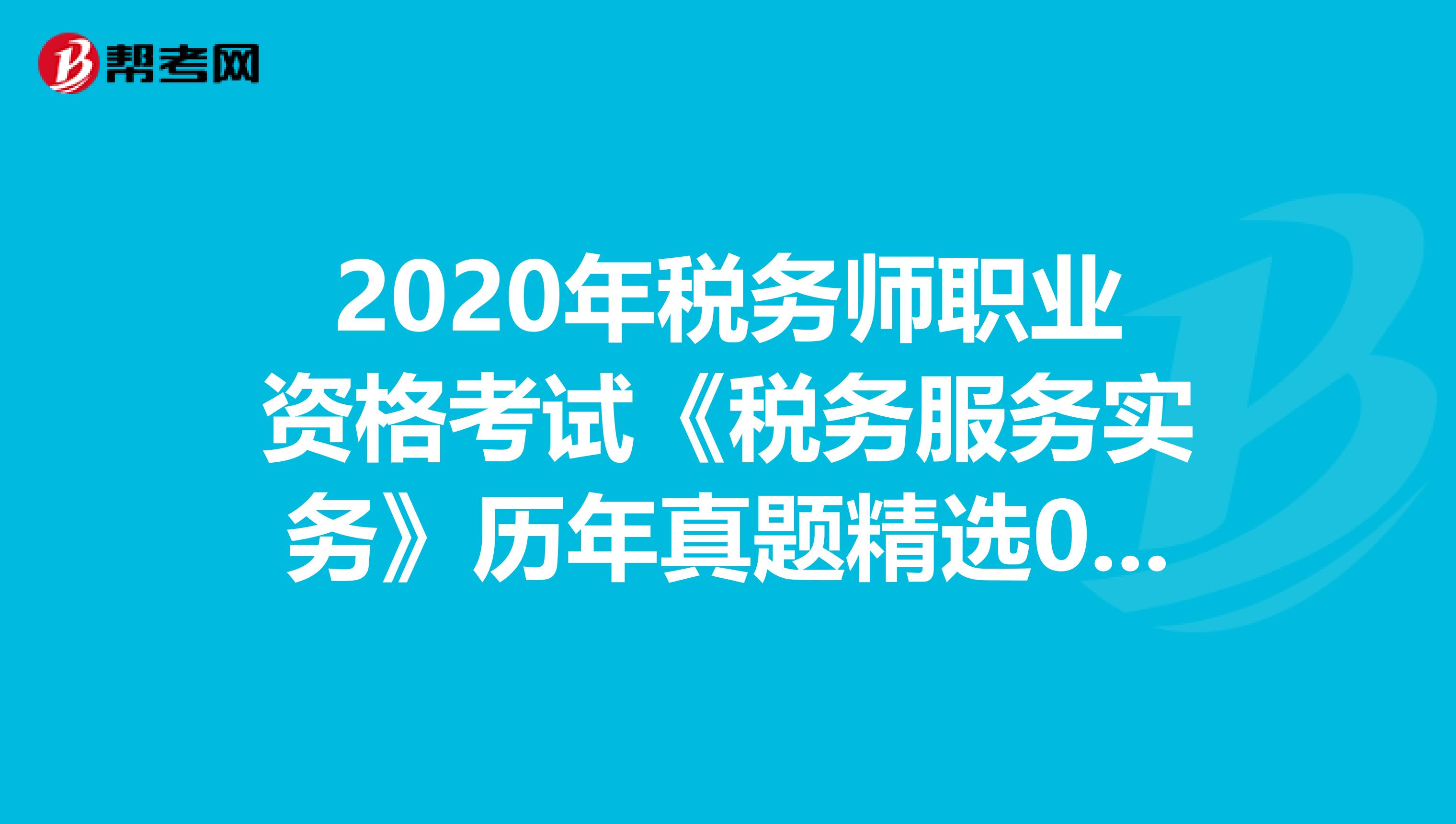 2020年稅務(wù)師職業(yè)資格考試《稅務(wù)服務(wù)實(shí)務(wù)》歷年真題精選0724