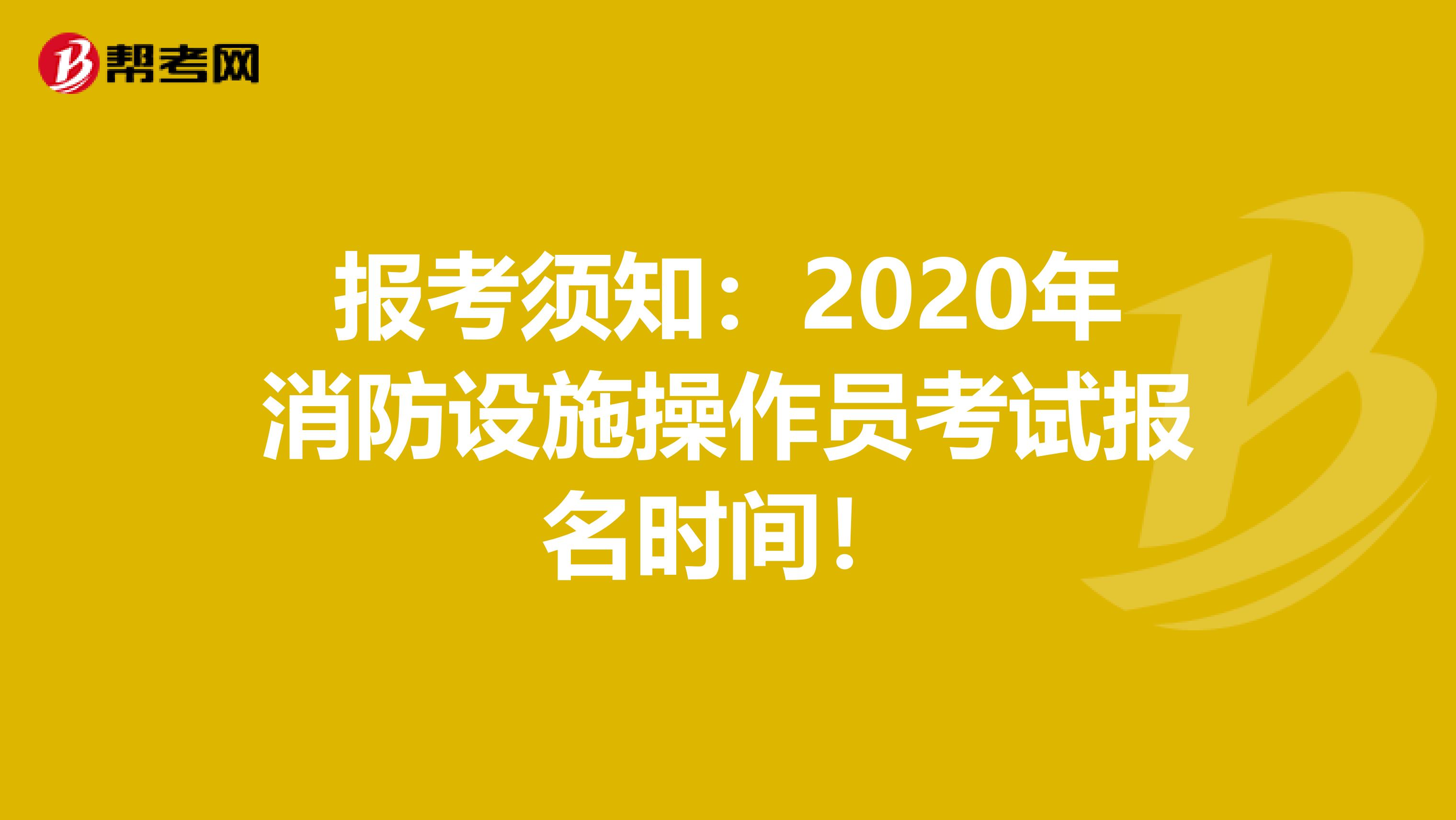 报考须知：2020年消防设施操作员考试报名时间！
