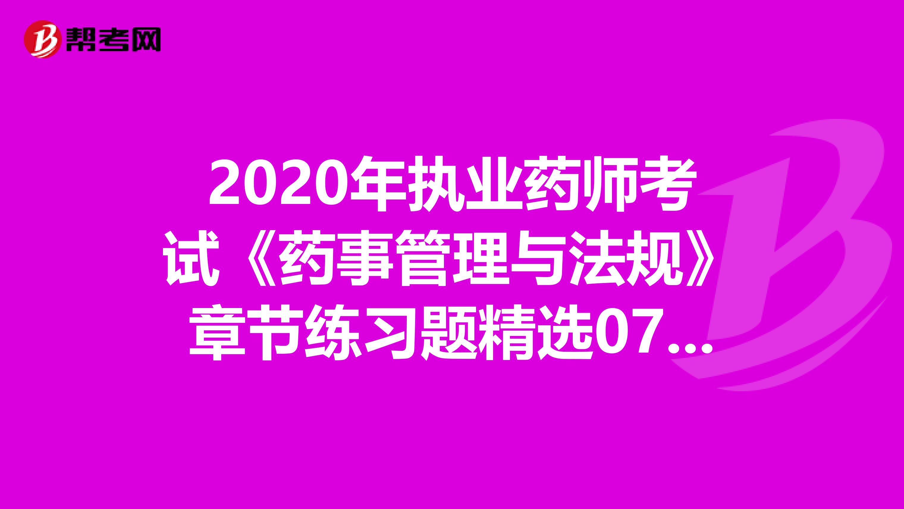 2020年执业药师考试《药事管理与法规》章节练习题精选0724