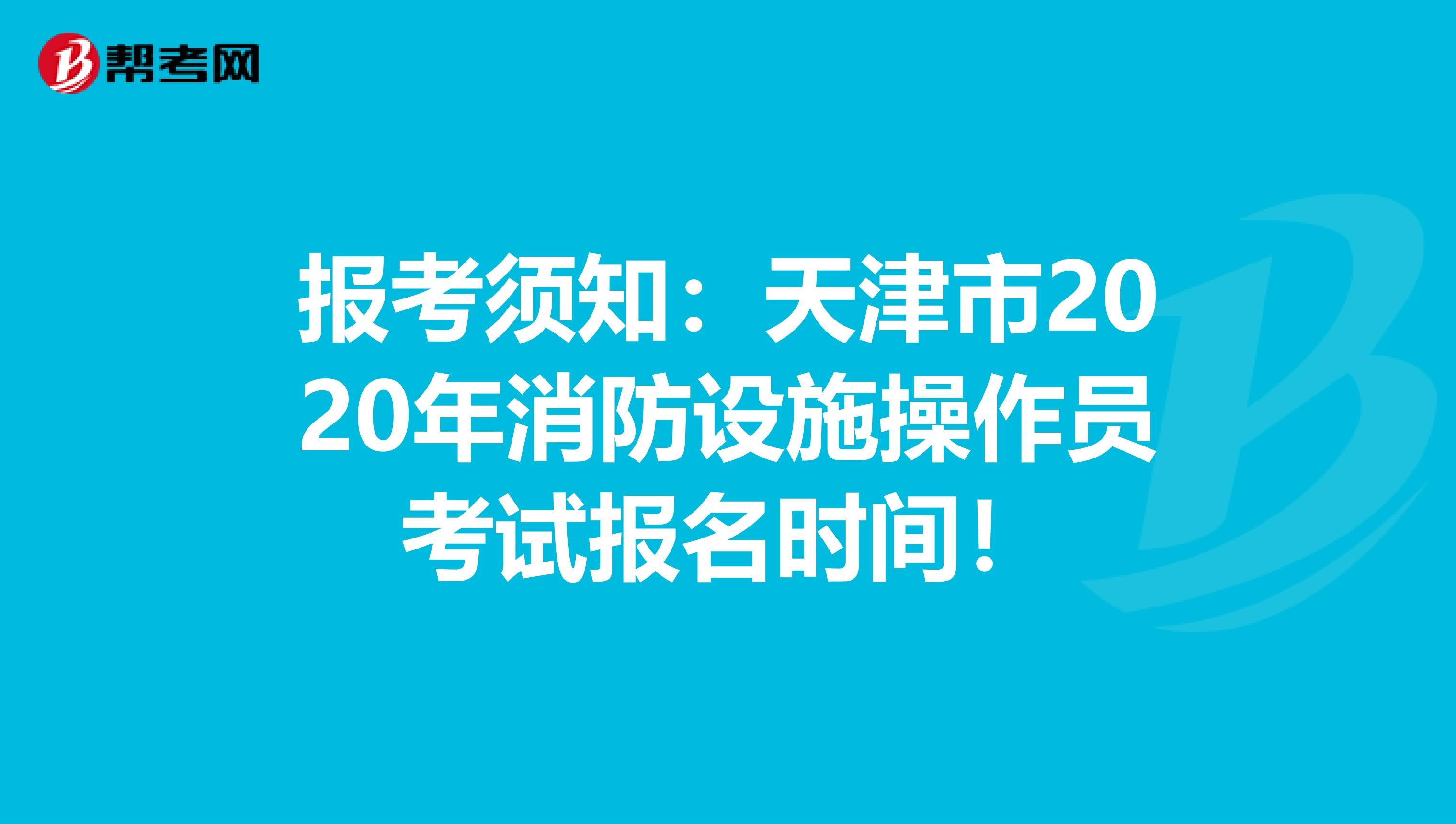 报考须知：天津市2020年消防设施操作员考试报名时间！