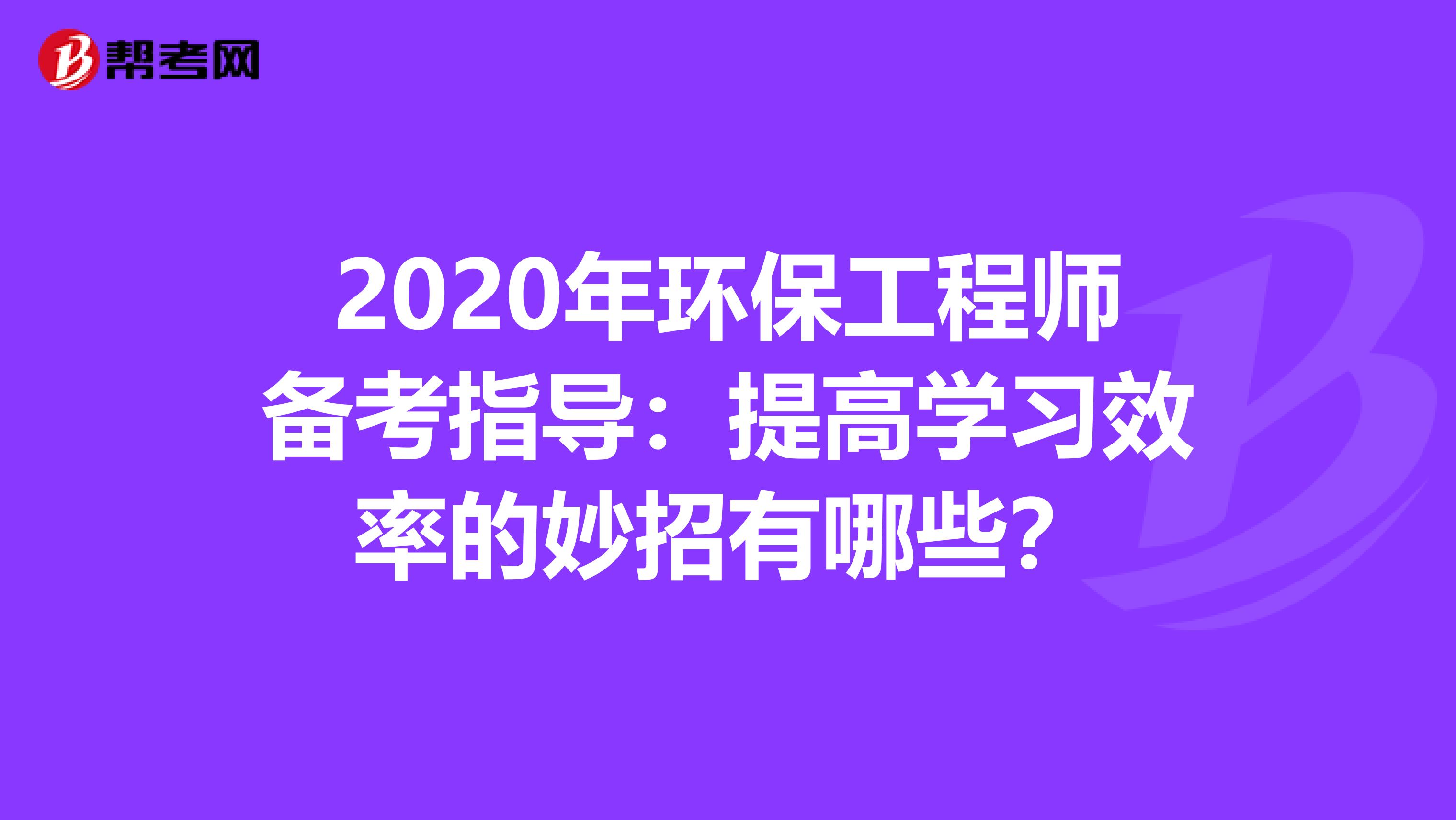 2020年环保工程师备考指导：提高学习效率的妙招有哪些？