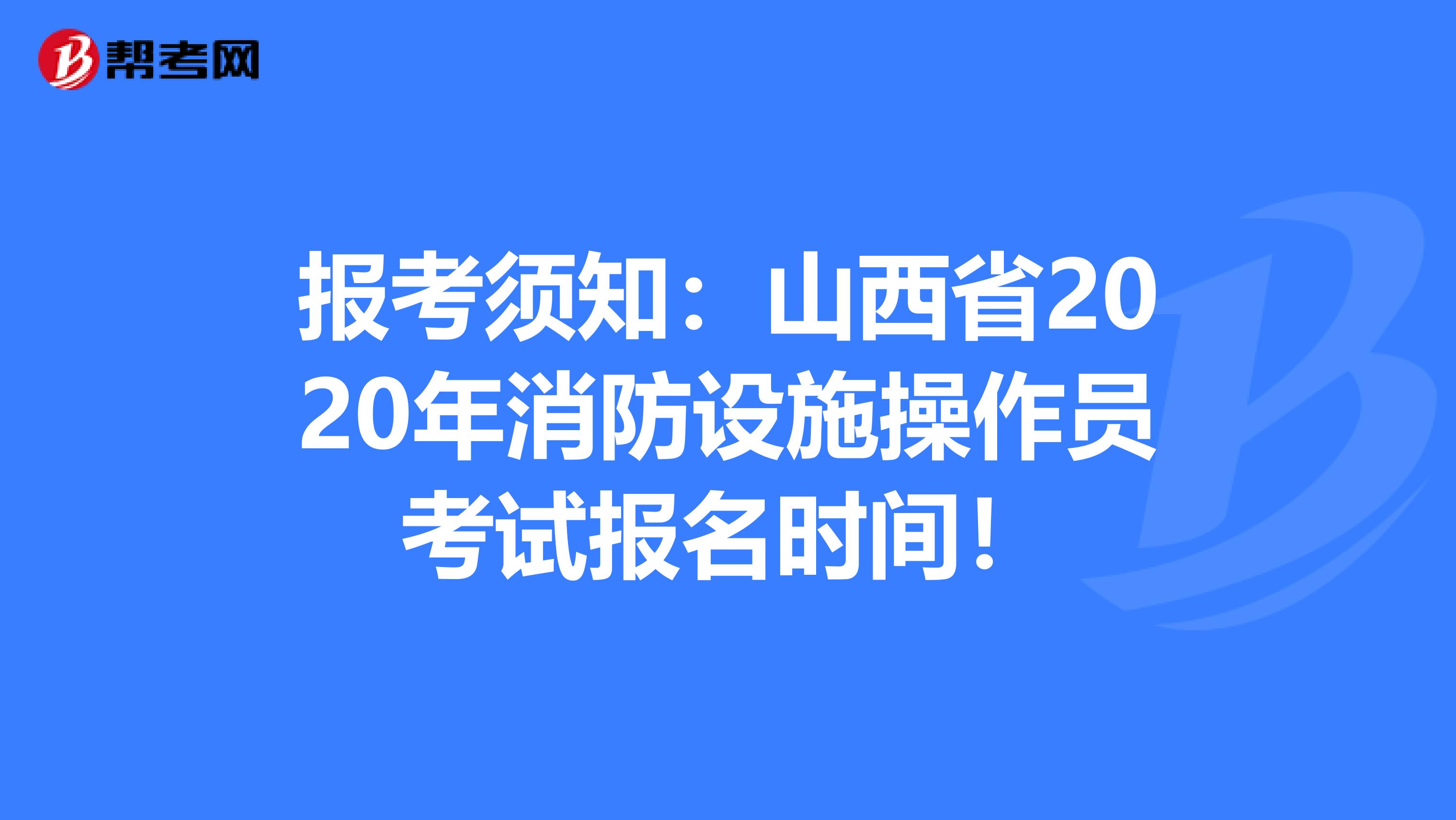 报考须知：山西省2020年消防设施操作员考试报名时间！