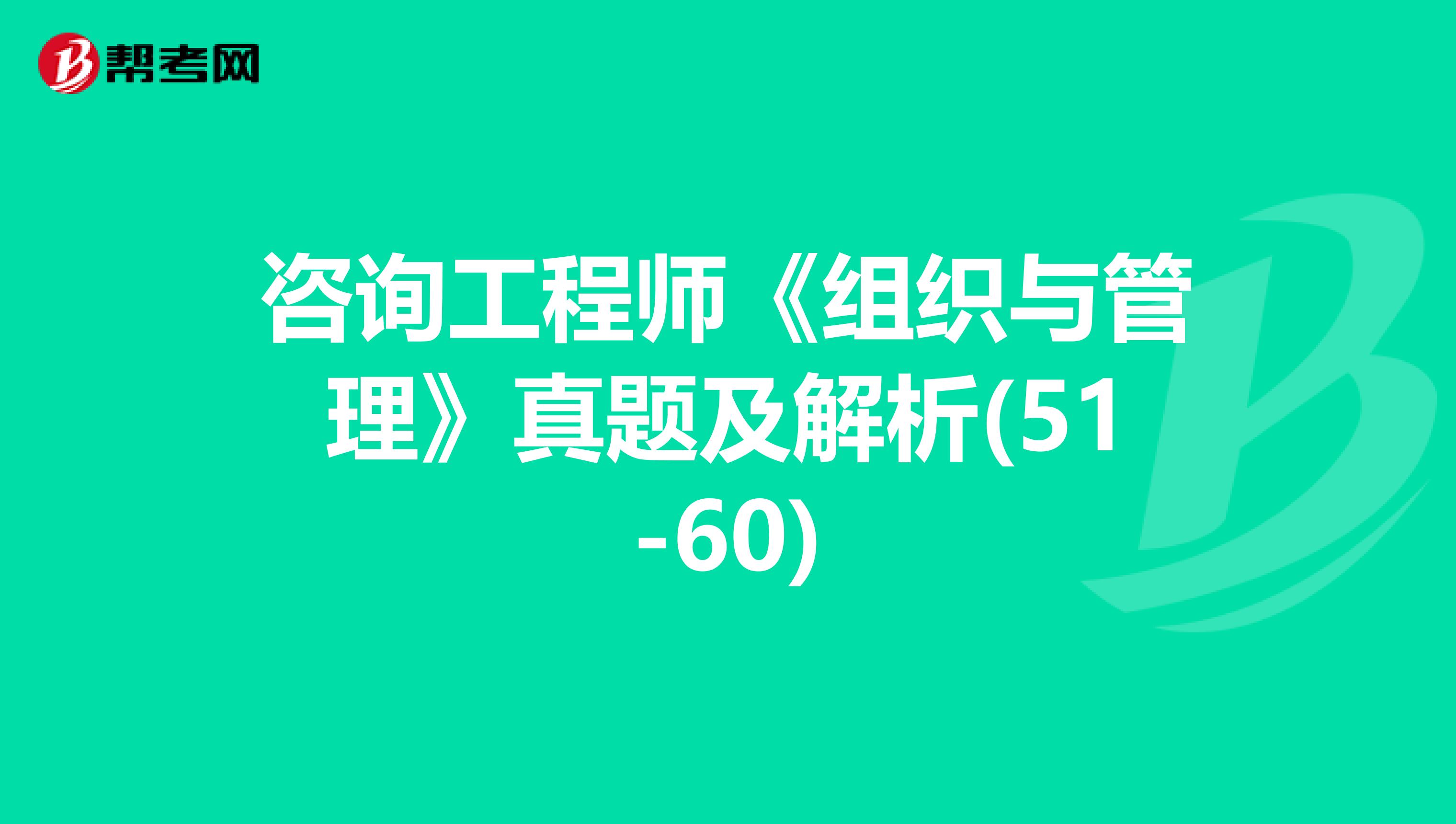 咨询工程师《组织与管理》真题及解析(51-60)