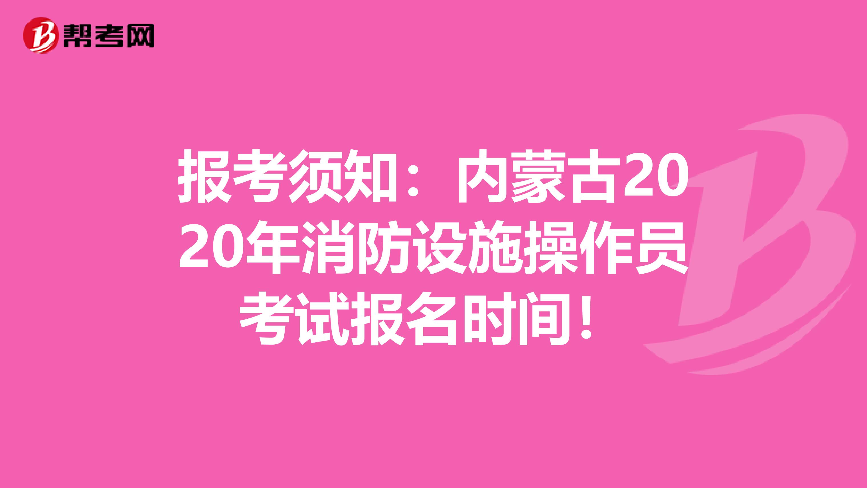 报考须知：内蒙古2020年消防设施操作员考试报名时间！