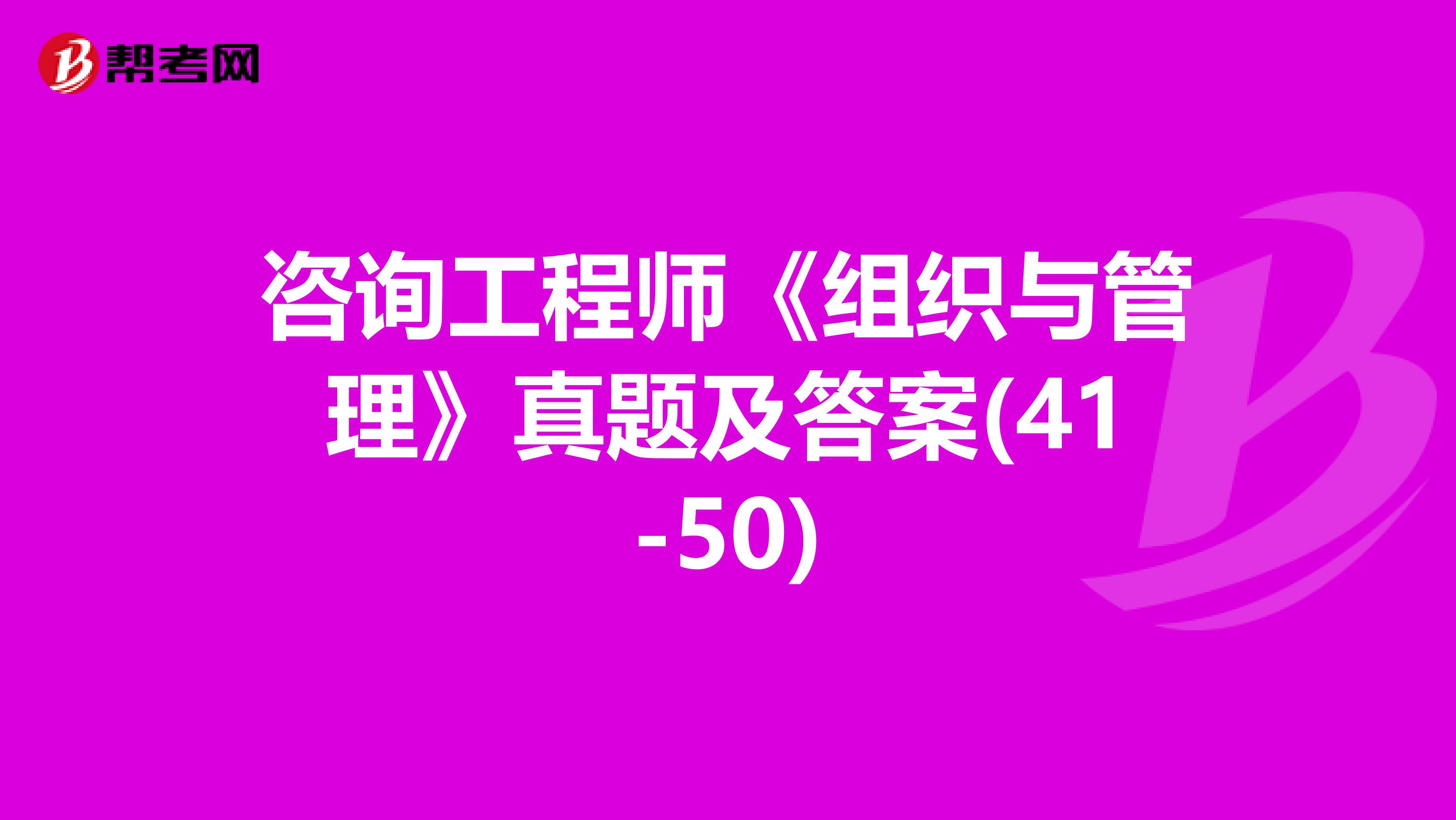 咨询工程师《组织与管理》真题及答案(41-50)