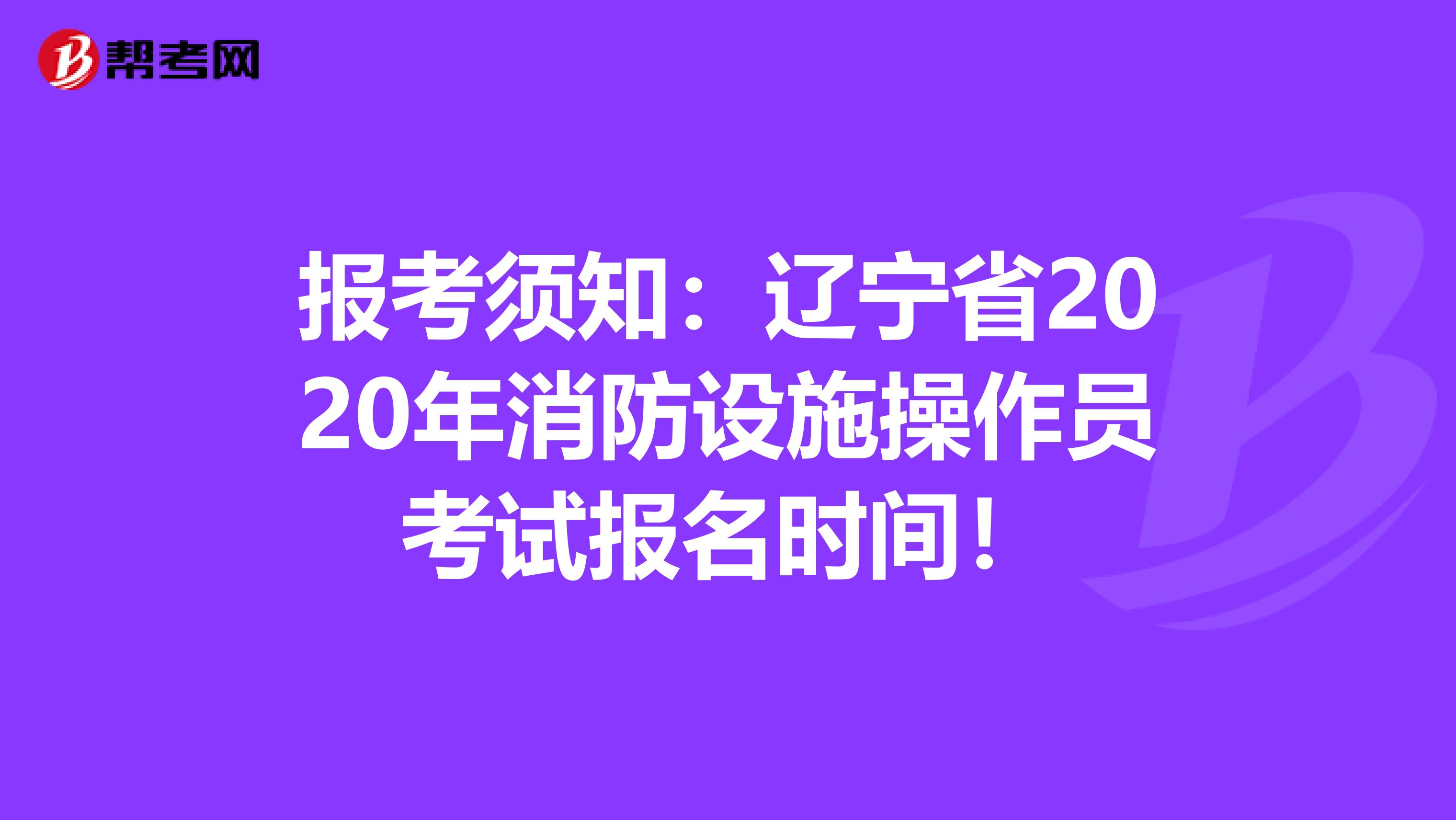报考须知：辽宁省2020年消防设施操作员考试报名时间！