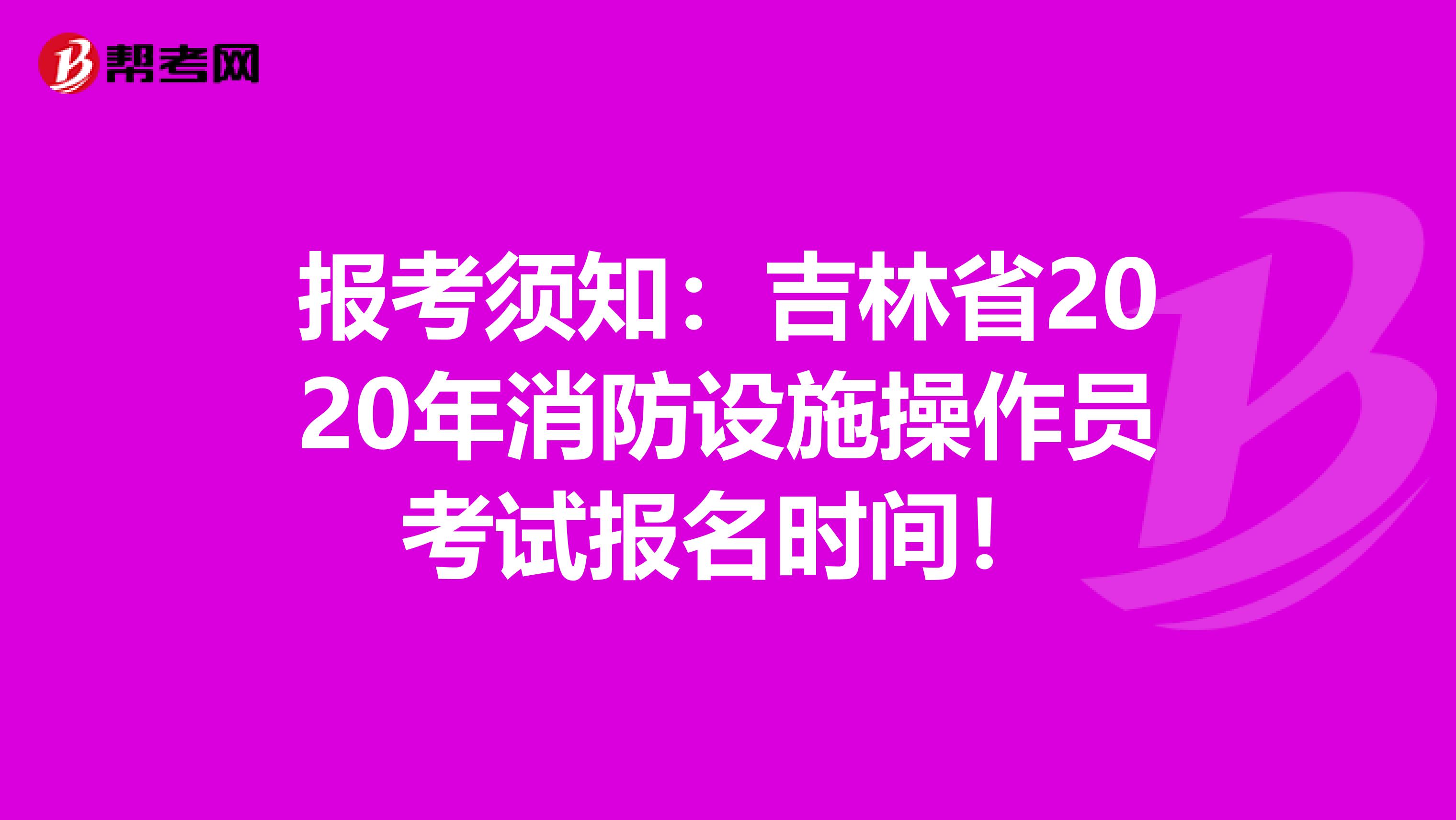 报考须知：吉林省2020年消防设施操作员考试报名时间！