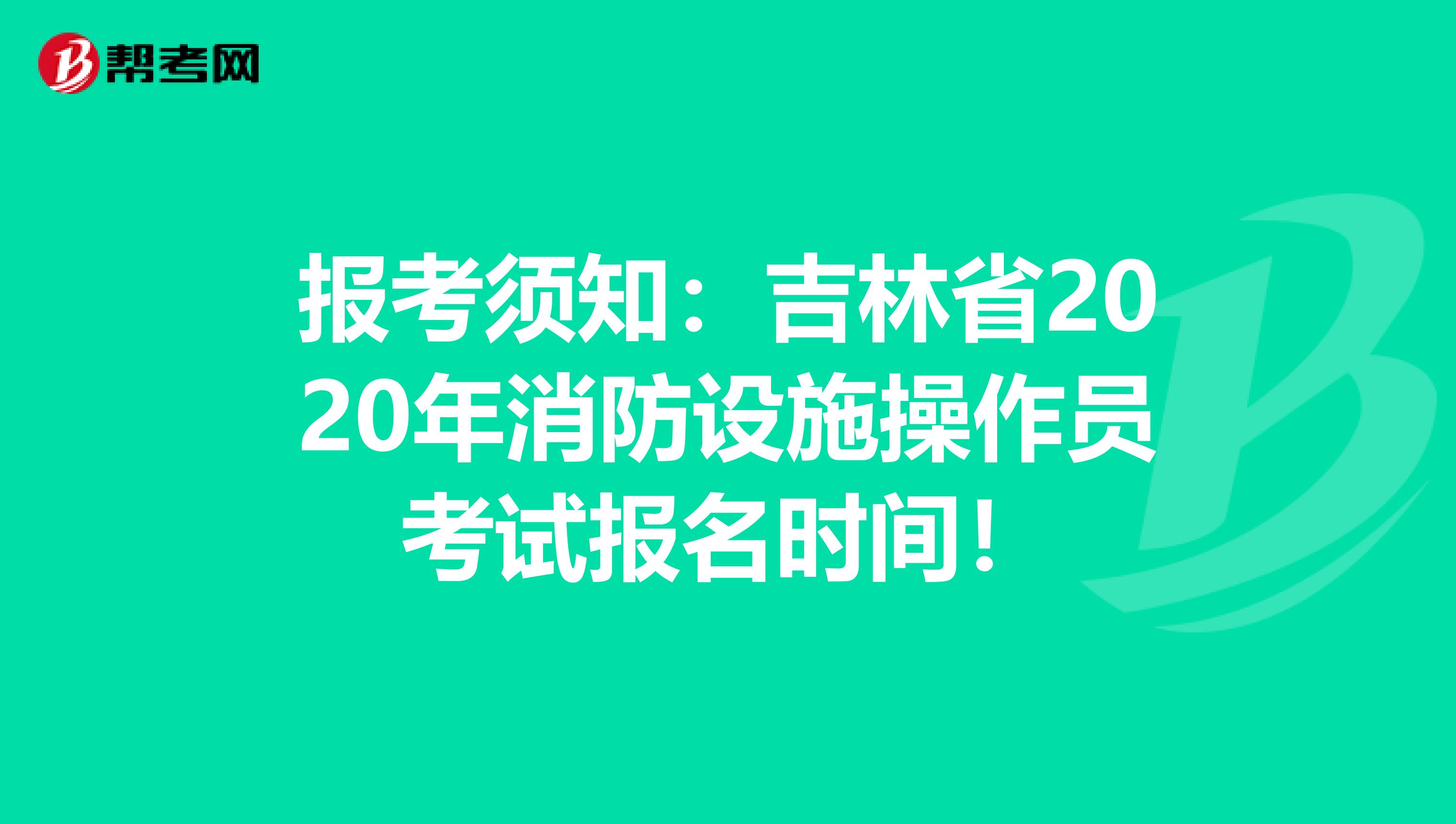 报考须知：吉林省2020年消防设施操作员考试报名时间！