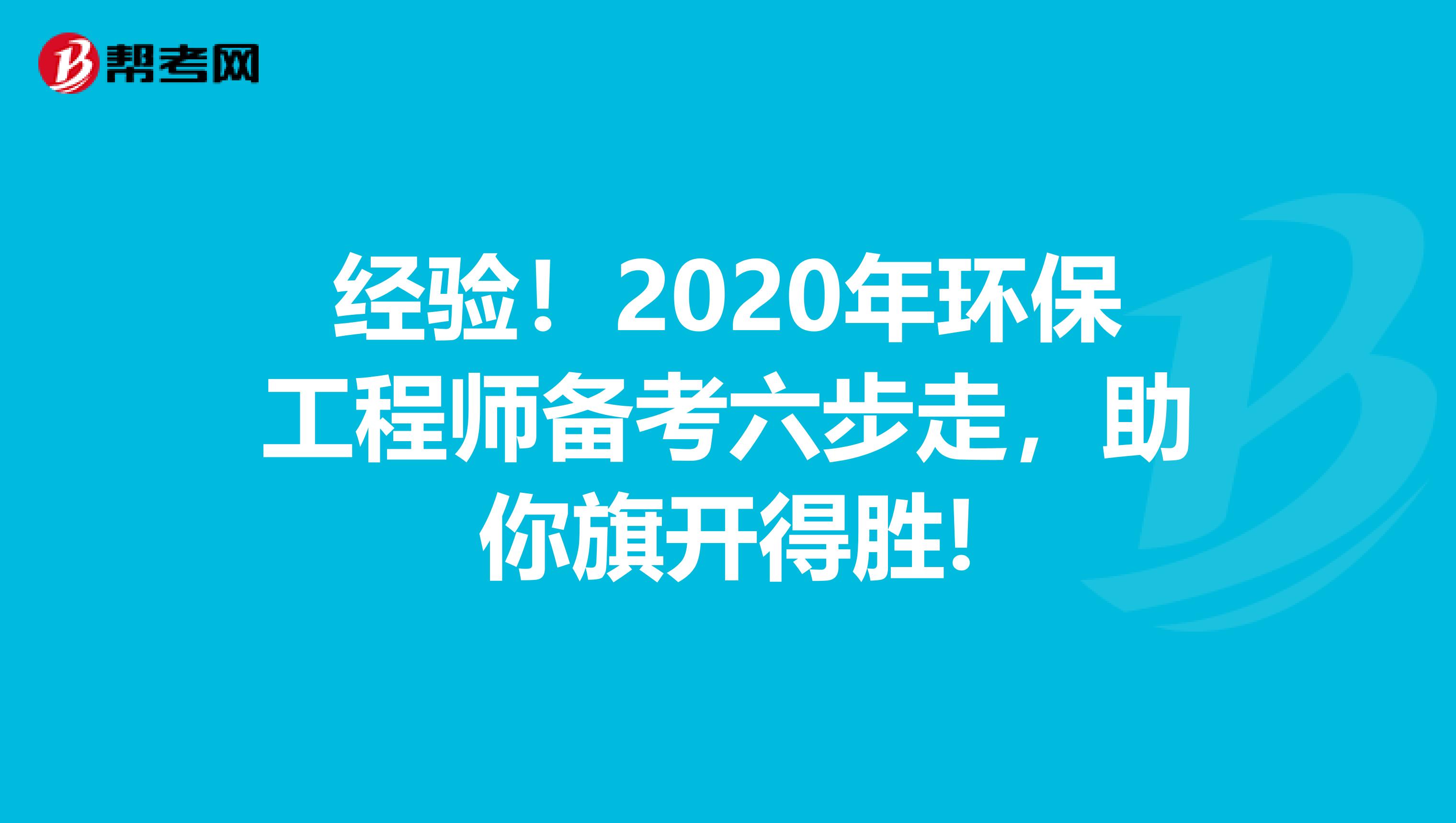 经验！2020年环保工程师备考六步走，助你旗开得胜!