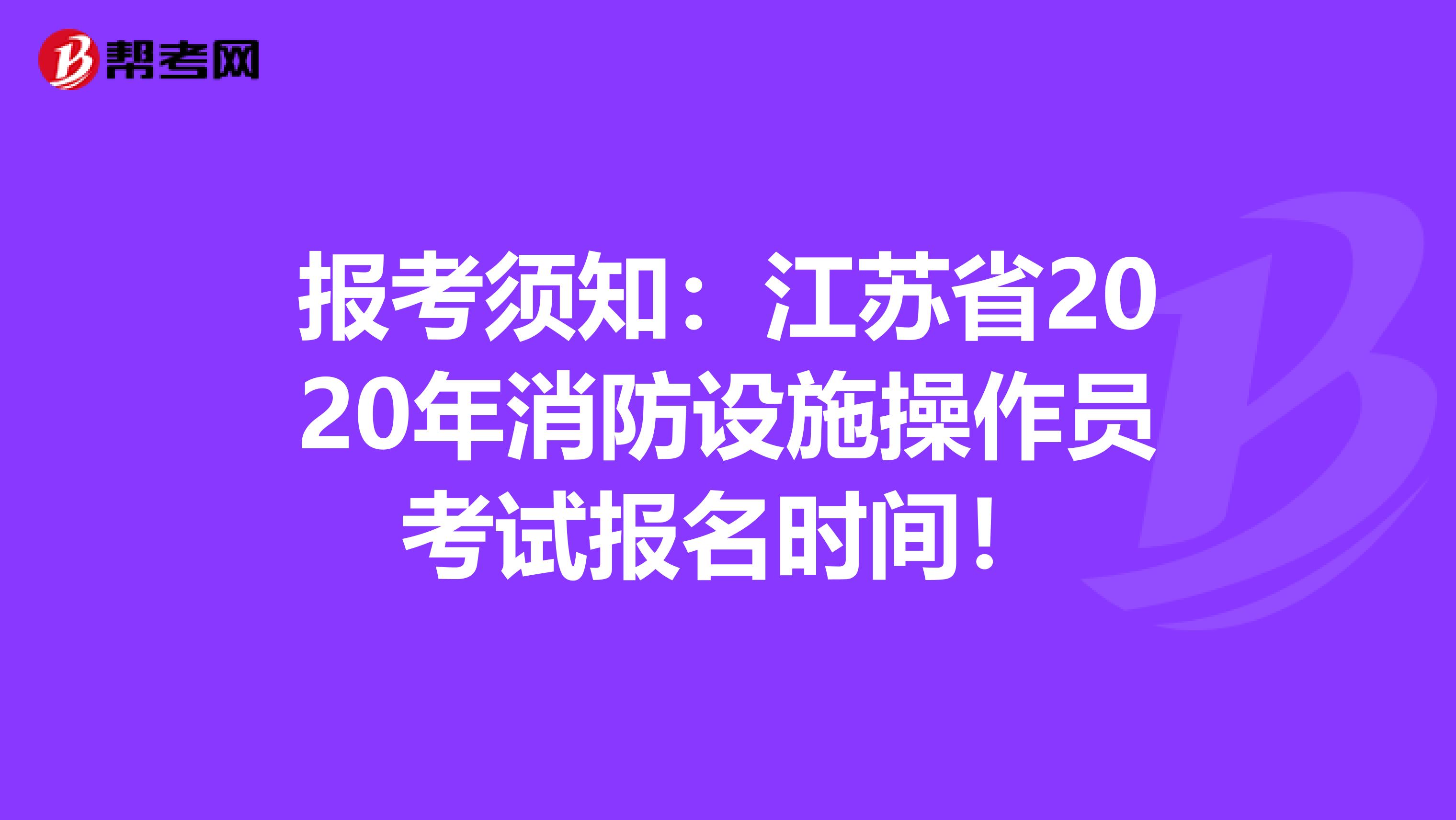 报考须知：江苏省2020年消防设施操作员考试报名时间！