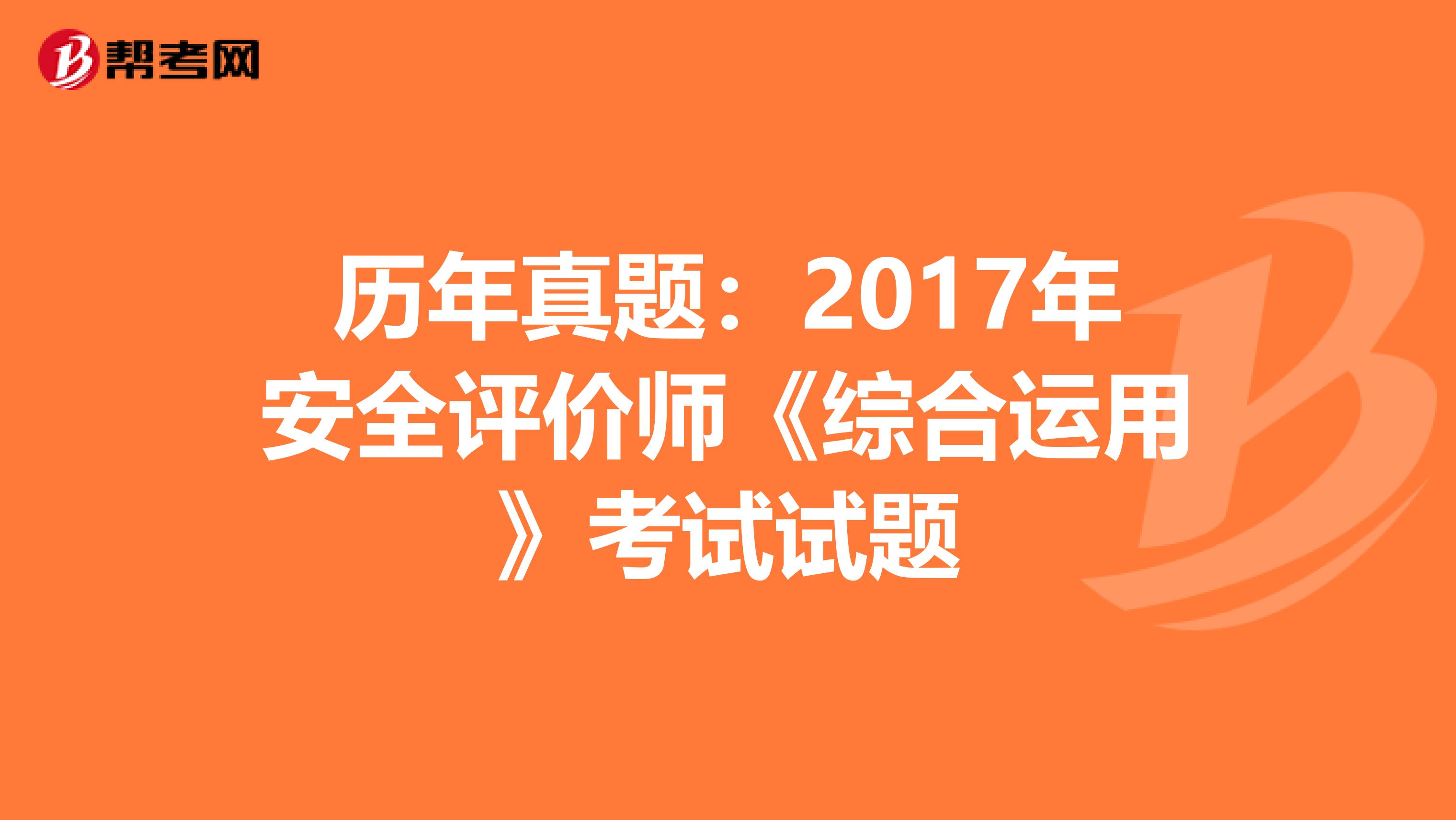 历年真题：2017年安全评价师《综合运用》考试试题