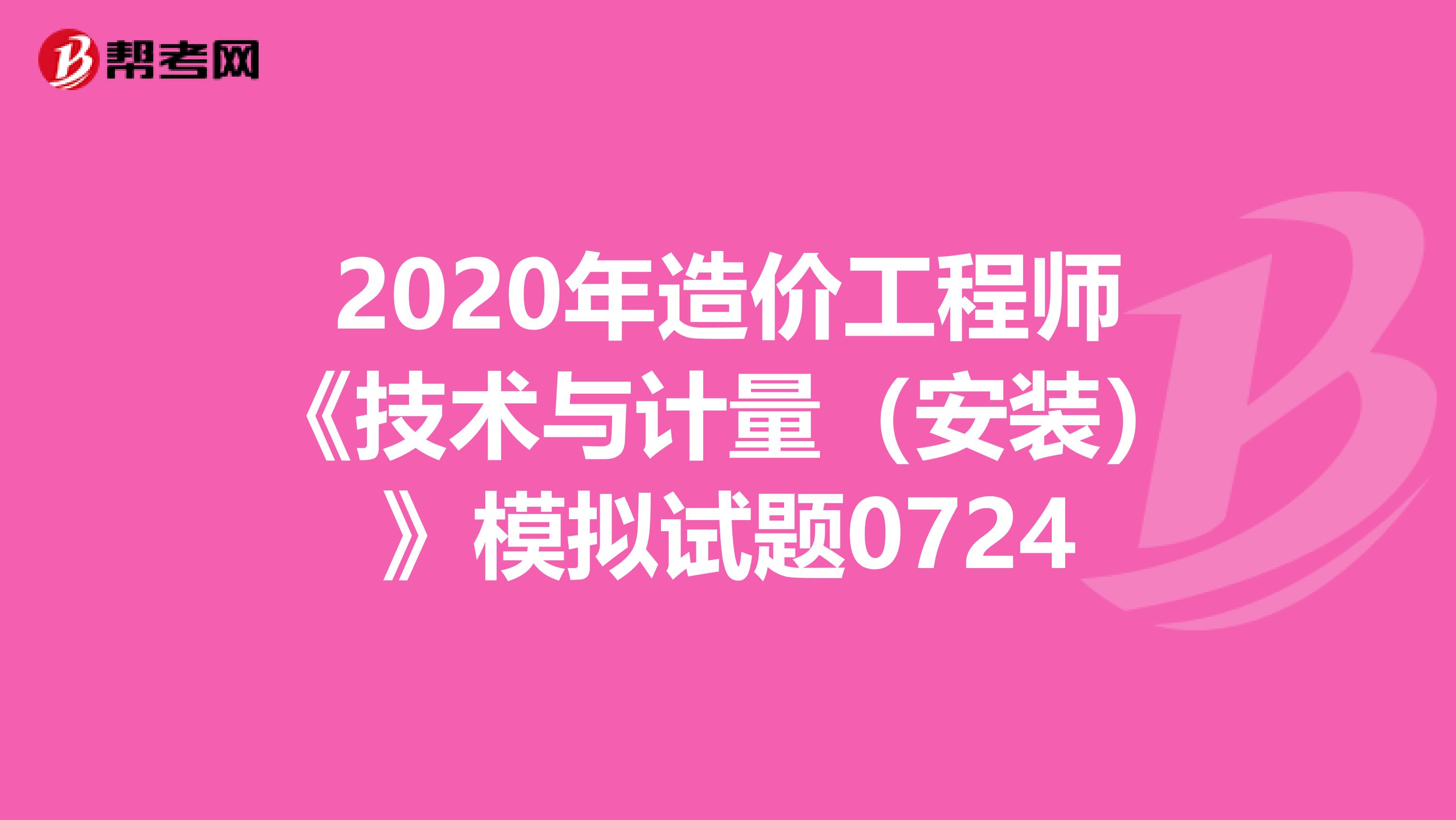 2020年造价工程师《技术与计量（安装）》模拟试题0724