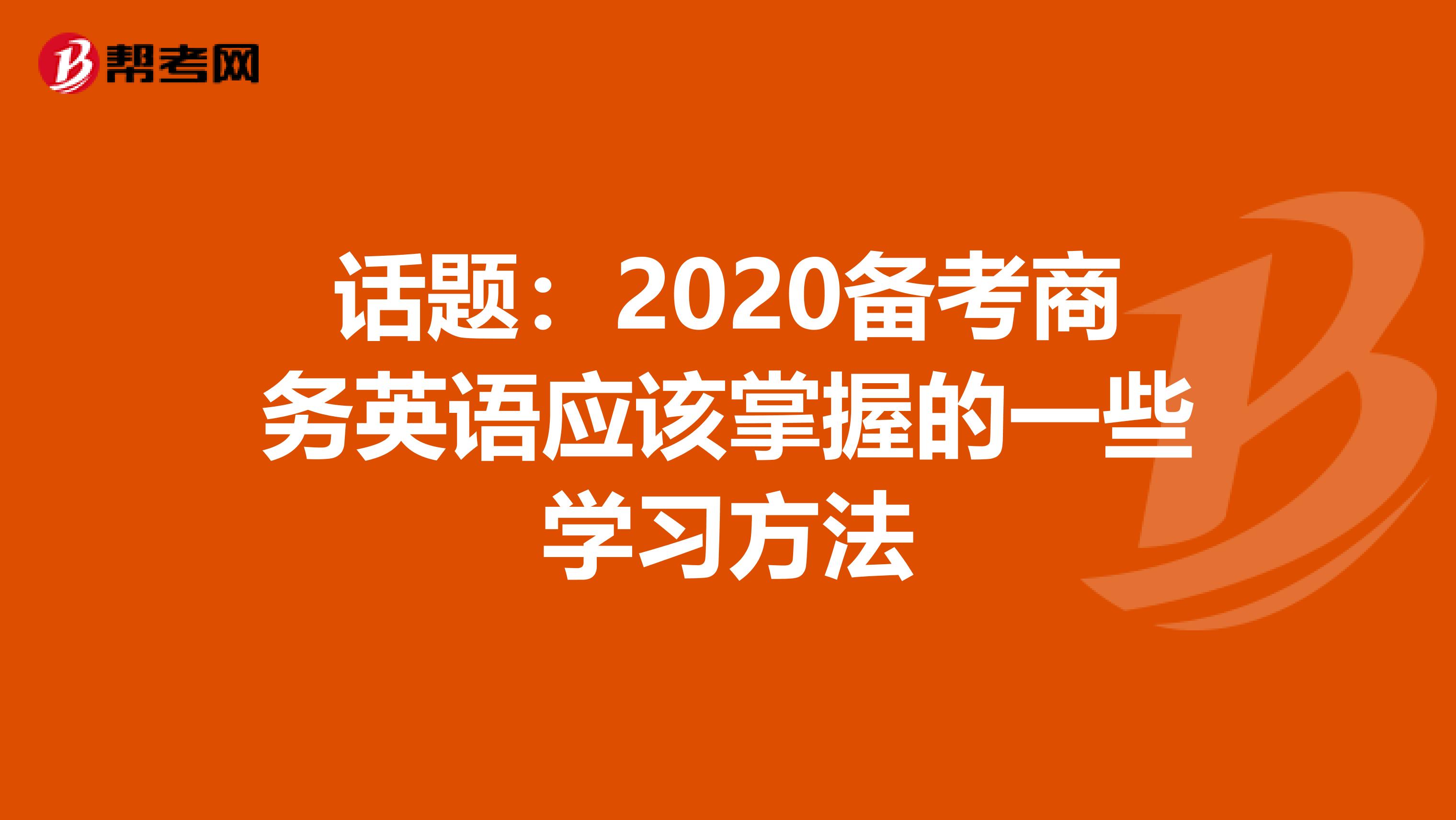 话题：2020备考商务英语应该掌握的一些学习方法