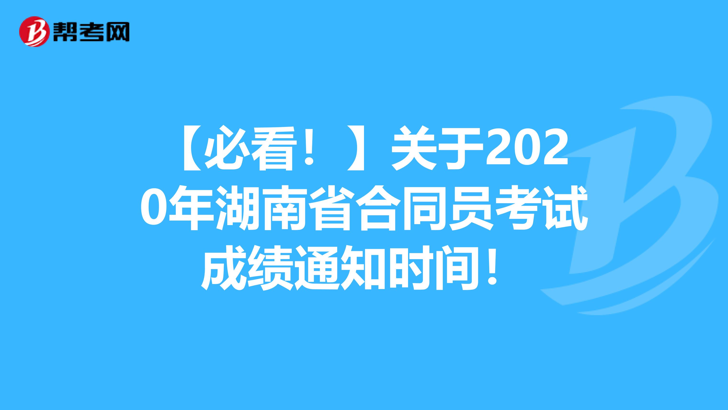 【必看！】关于2020年湖南省合同员考试成绩通知时间！