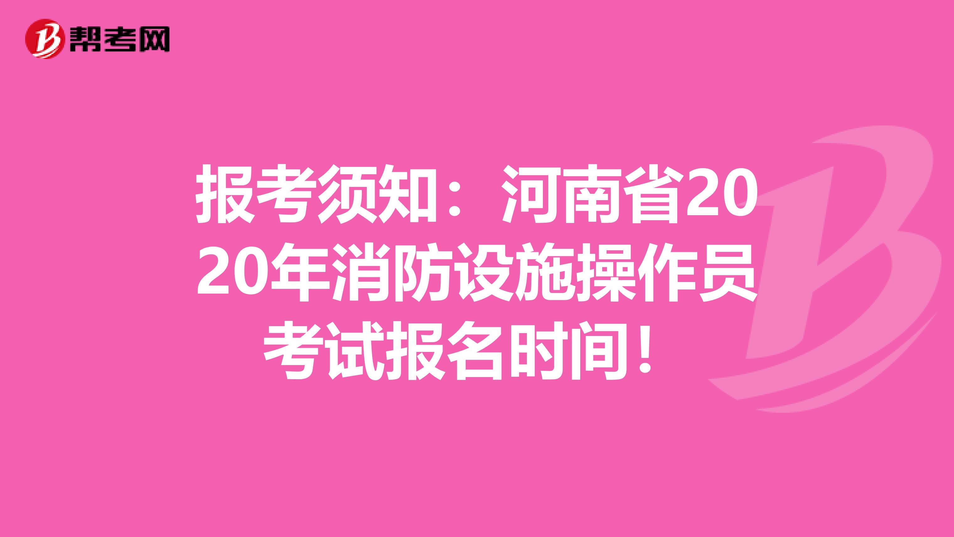 报考须知：河南省2020年消防设施操作员考试报名时间！