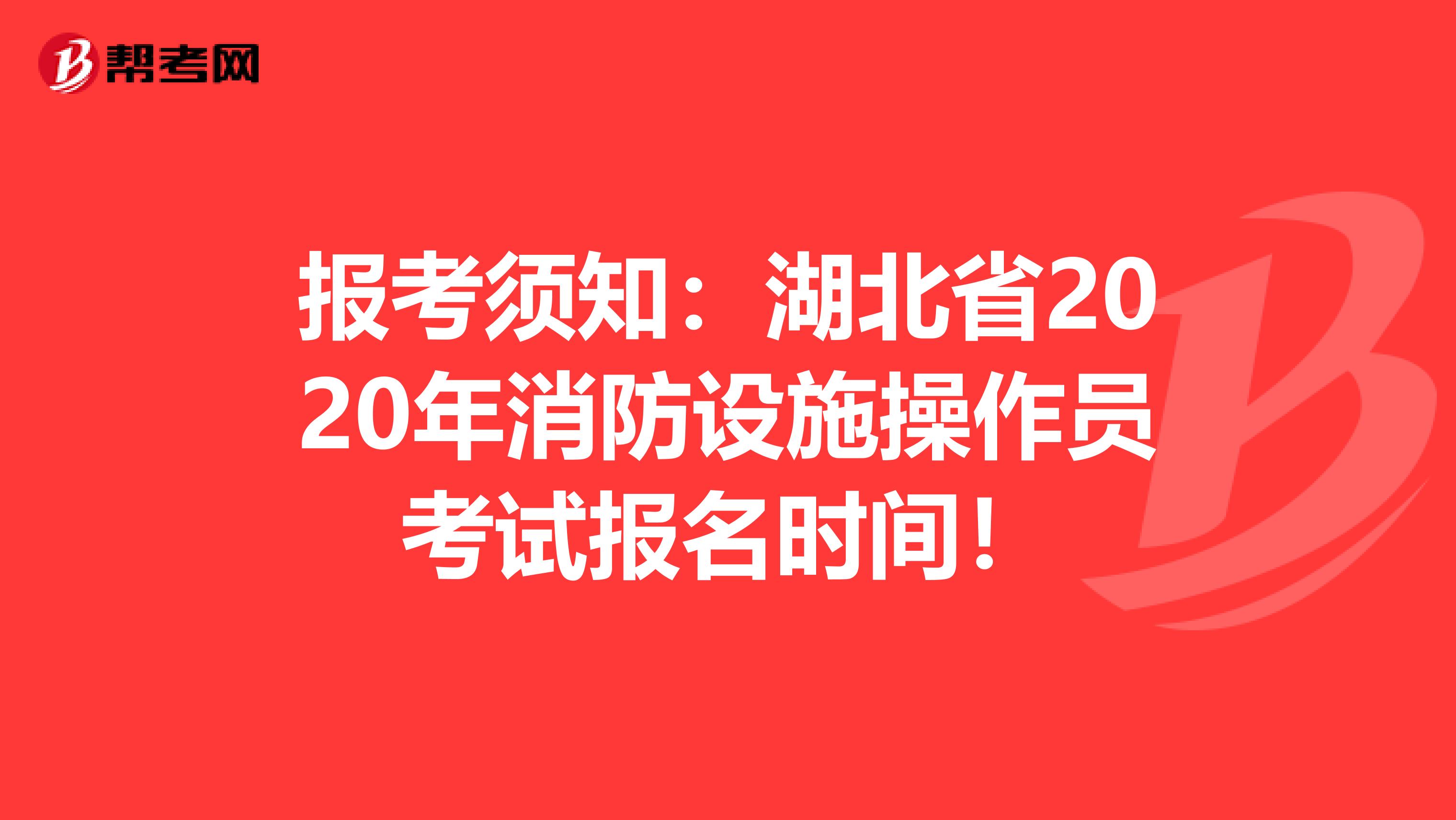 报考须知：湖北省2020年消防设施操作员考试报名时间！