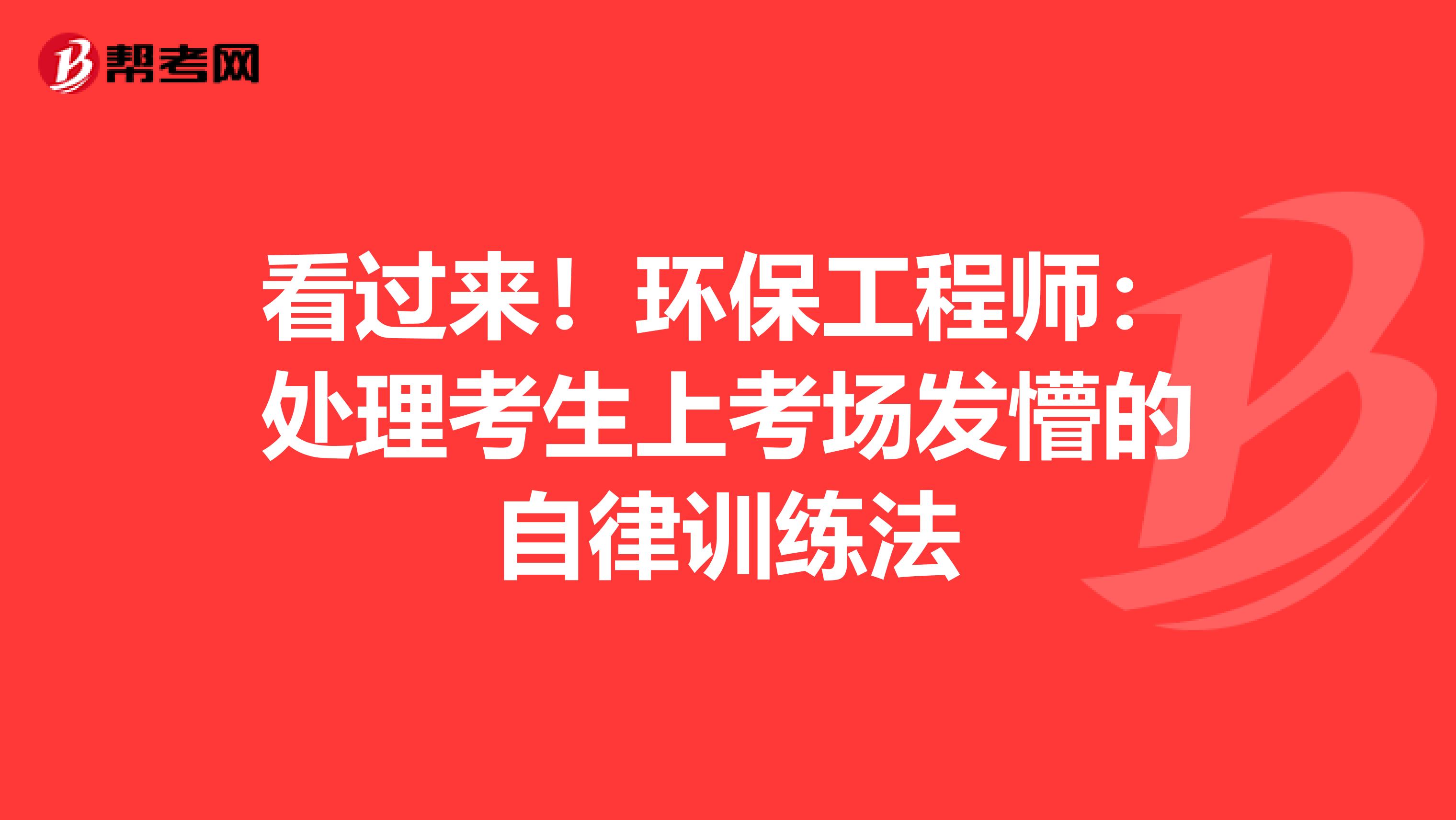 看过来！环保工程师：处理考生上考场发懵的自律训练法