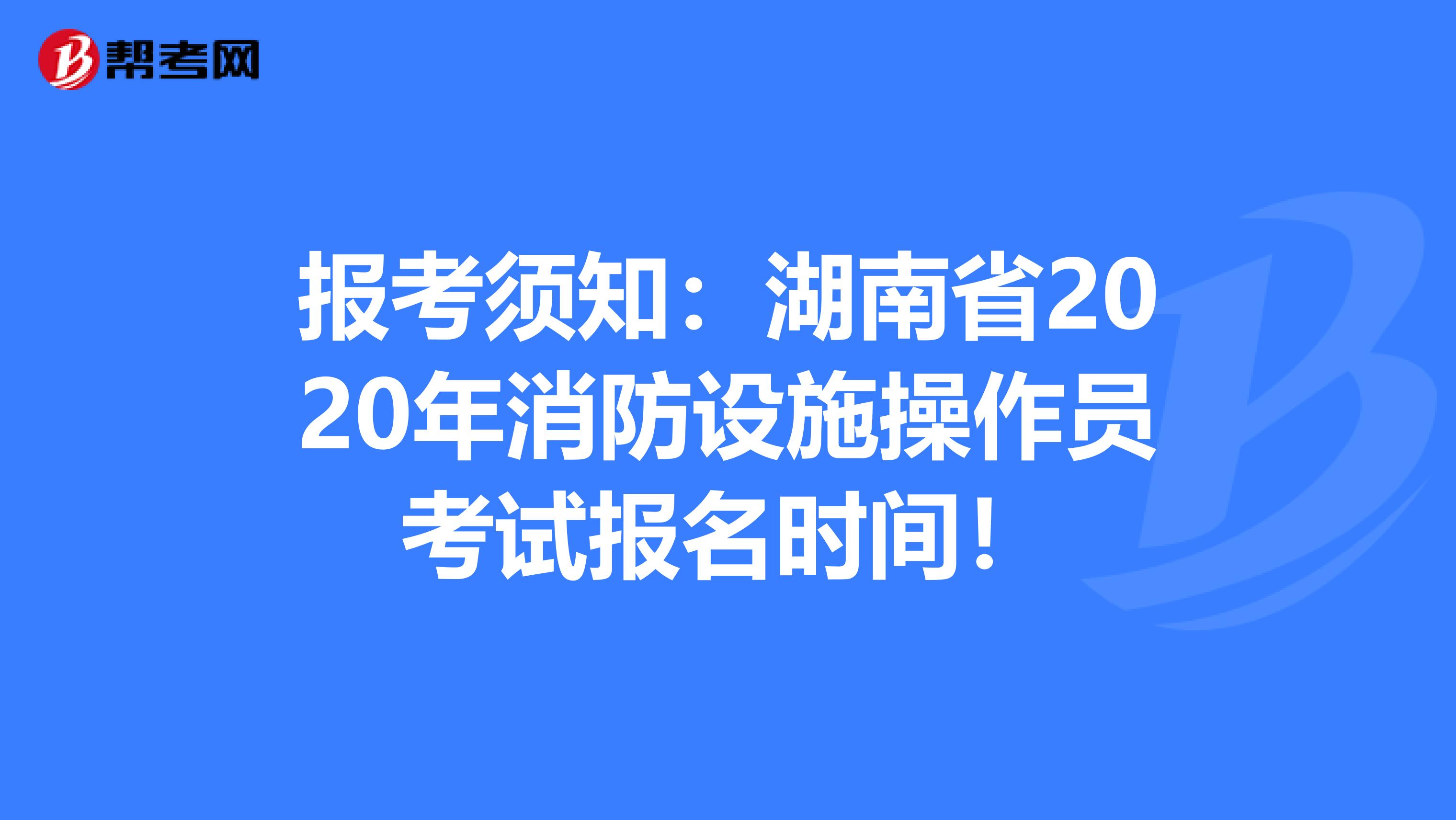 报考须知：湖南省2020年消防设施操作员考试报名时间！