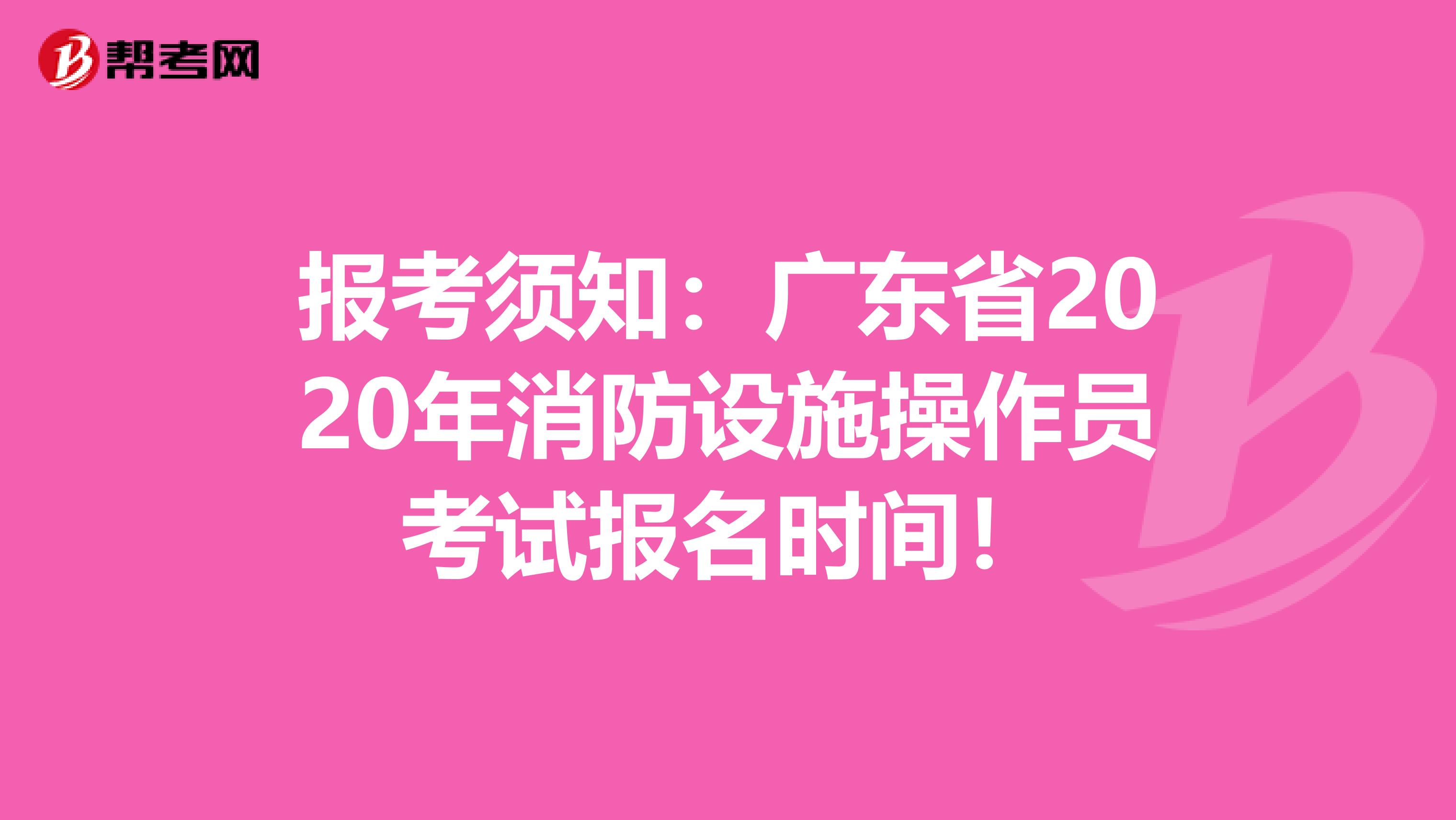 报考须知：广东省2020年消防设施操作员考试报名时间！