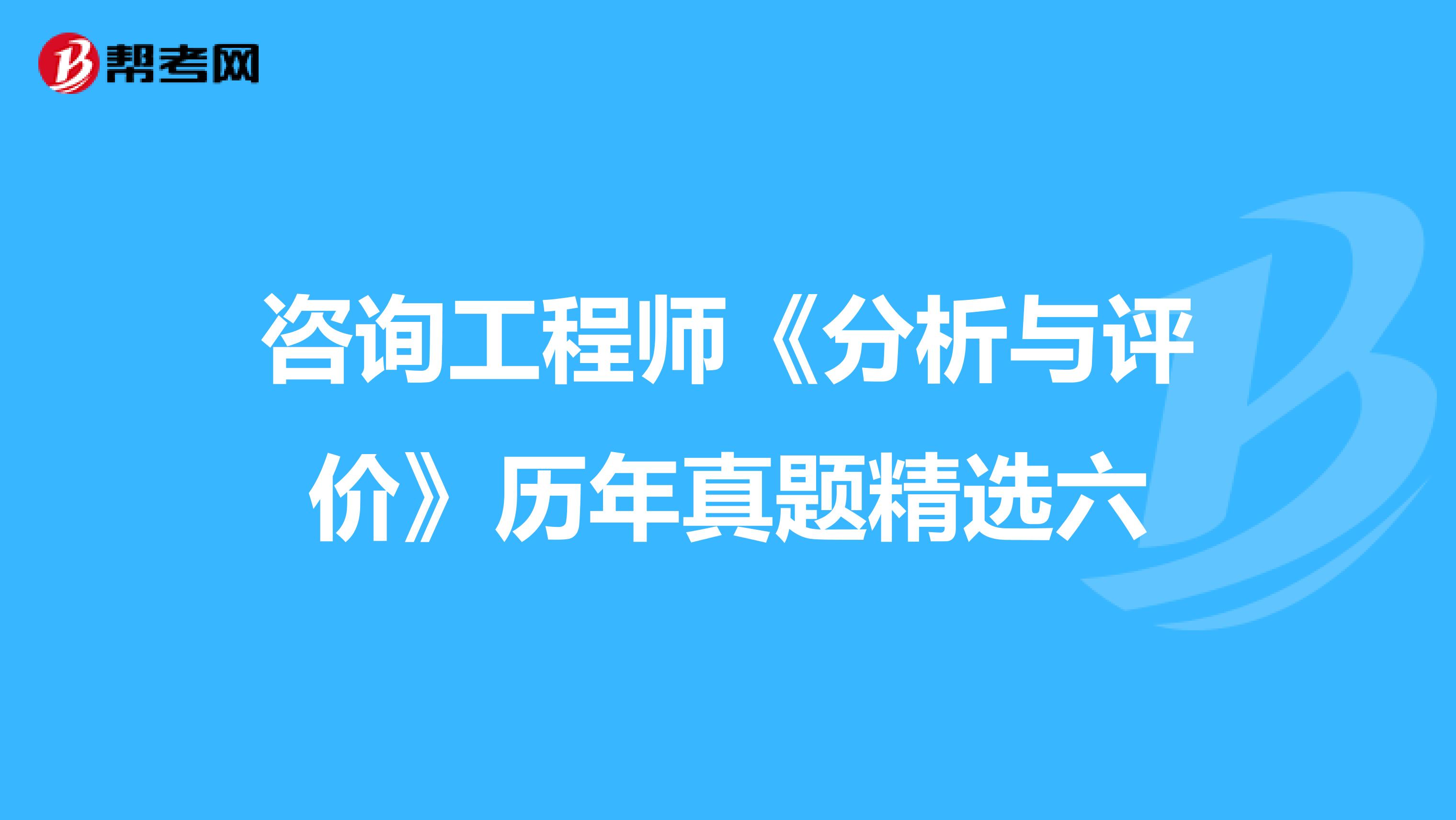 咨询工程师《分析与评价》历年真题精选六