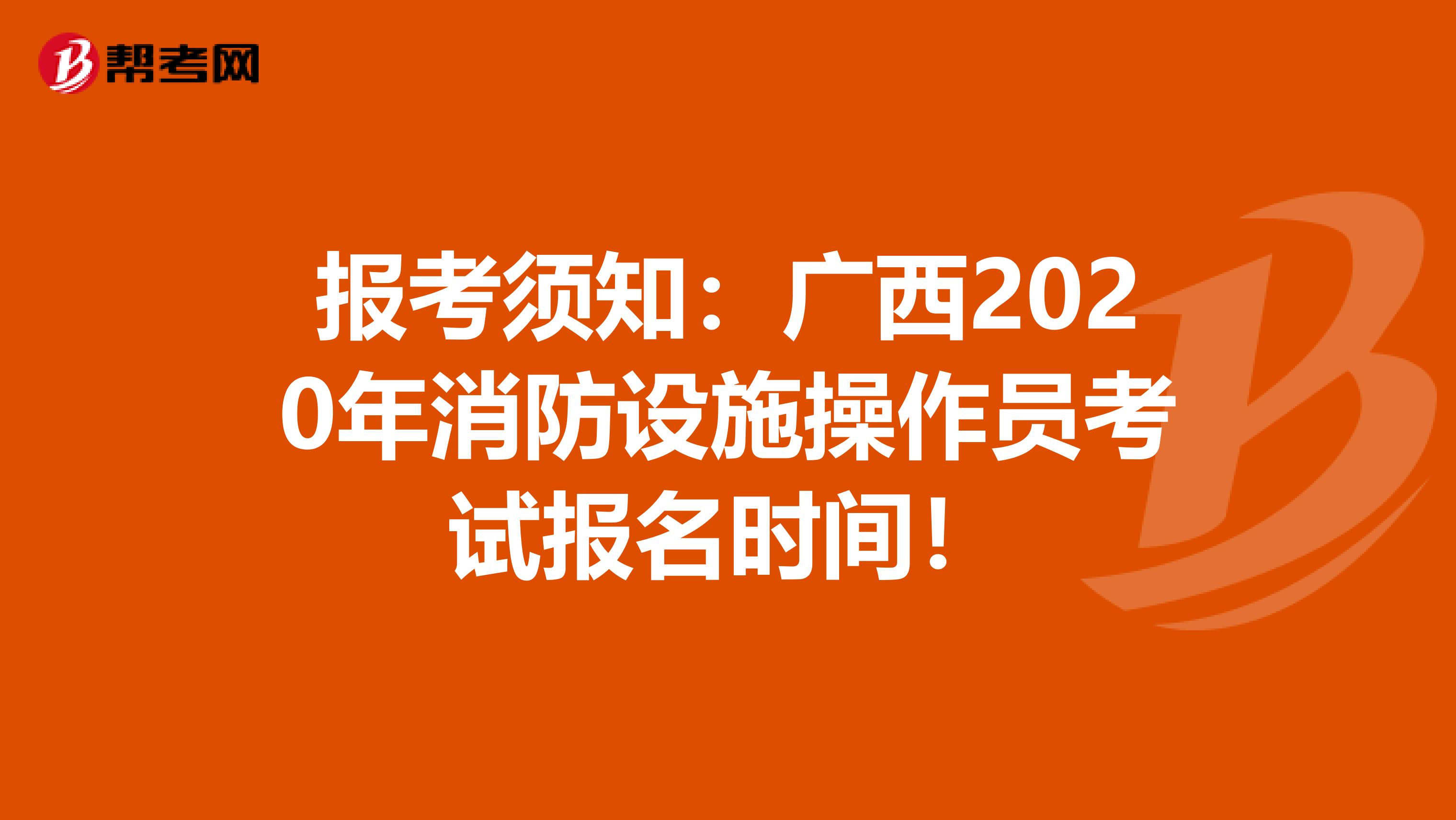 报考须知：广西2020年消防设施操作员考试报名时间！