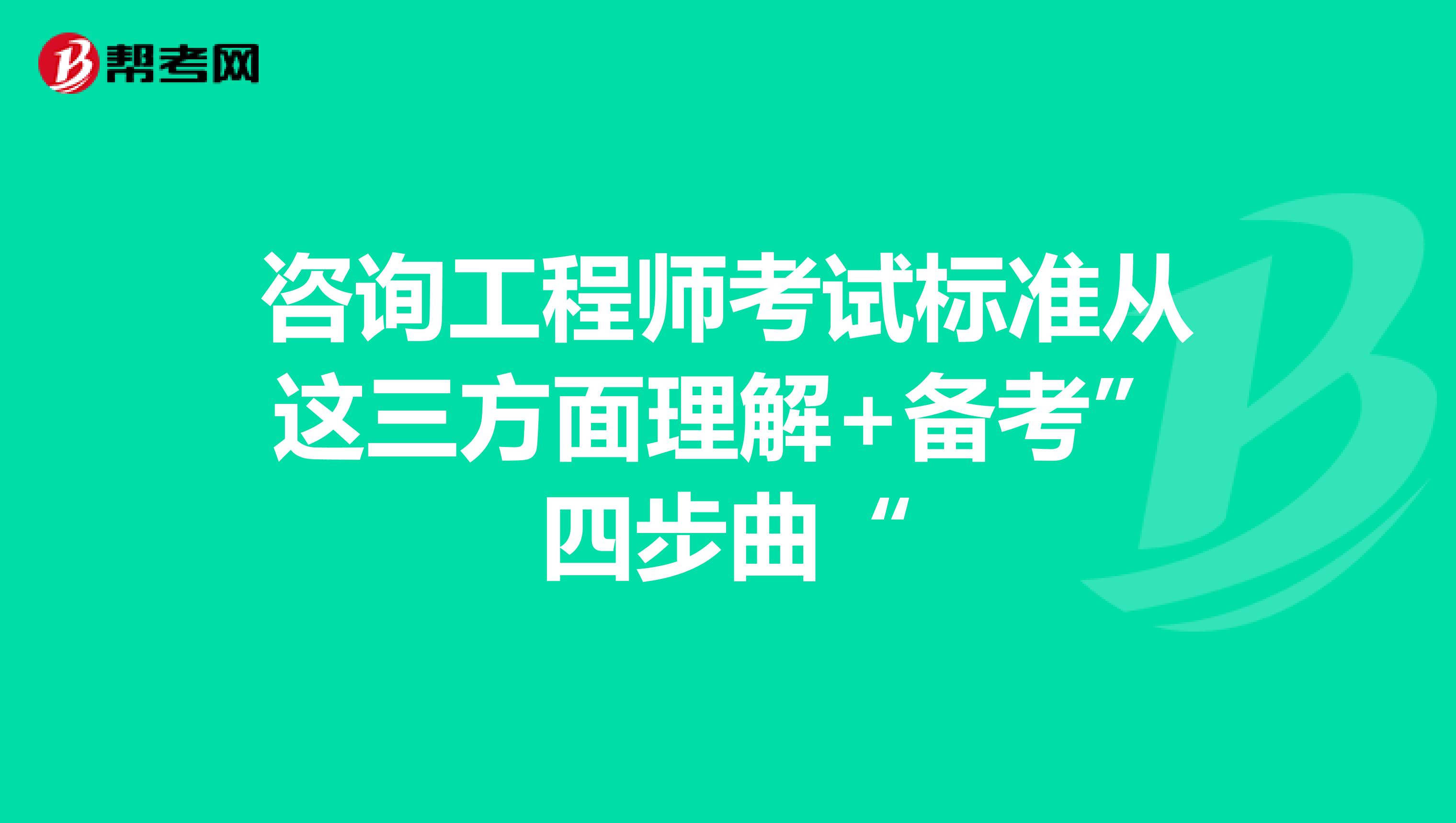 咨询工程师考试标准从这三方面理解+备考”四步曲“
