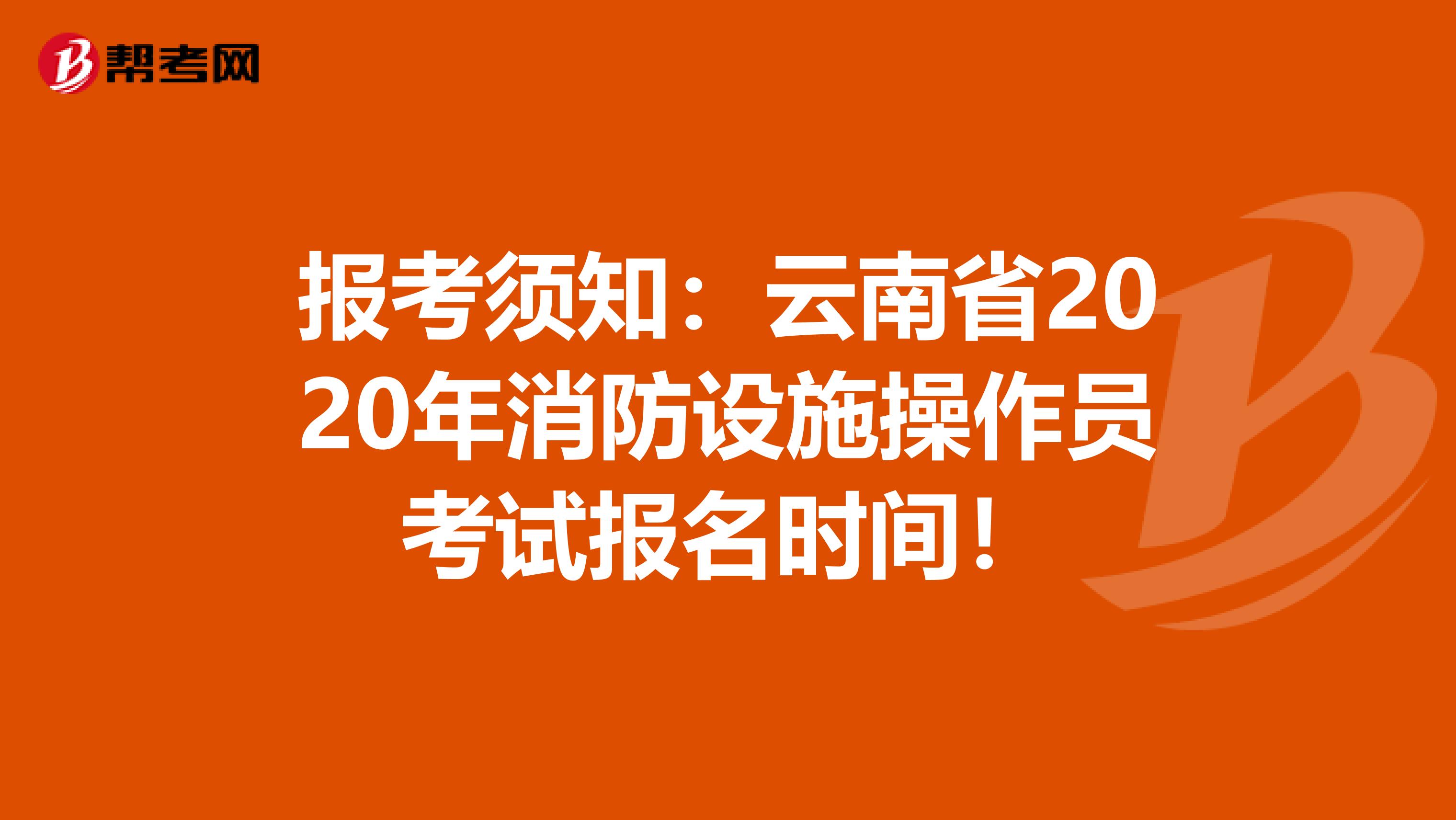 报考须知：云南省2020年消防设施操作员考试报名时间！