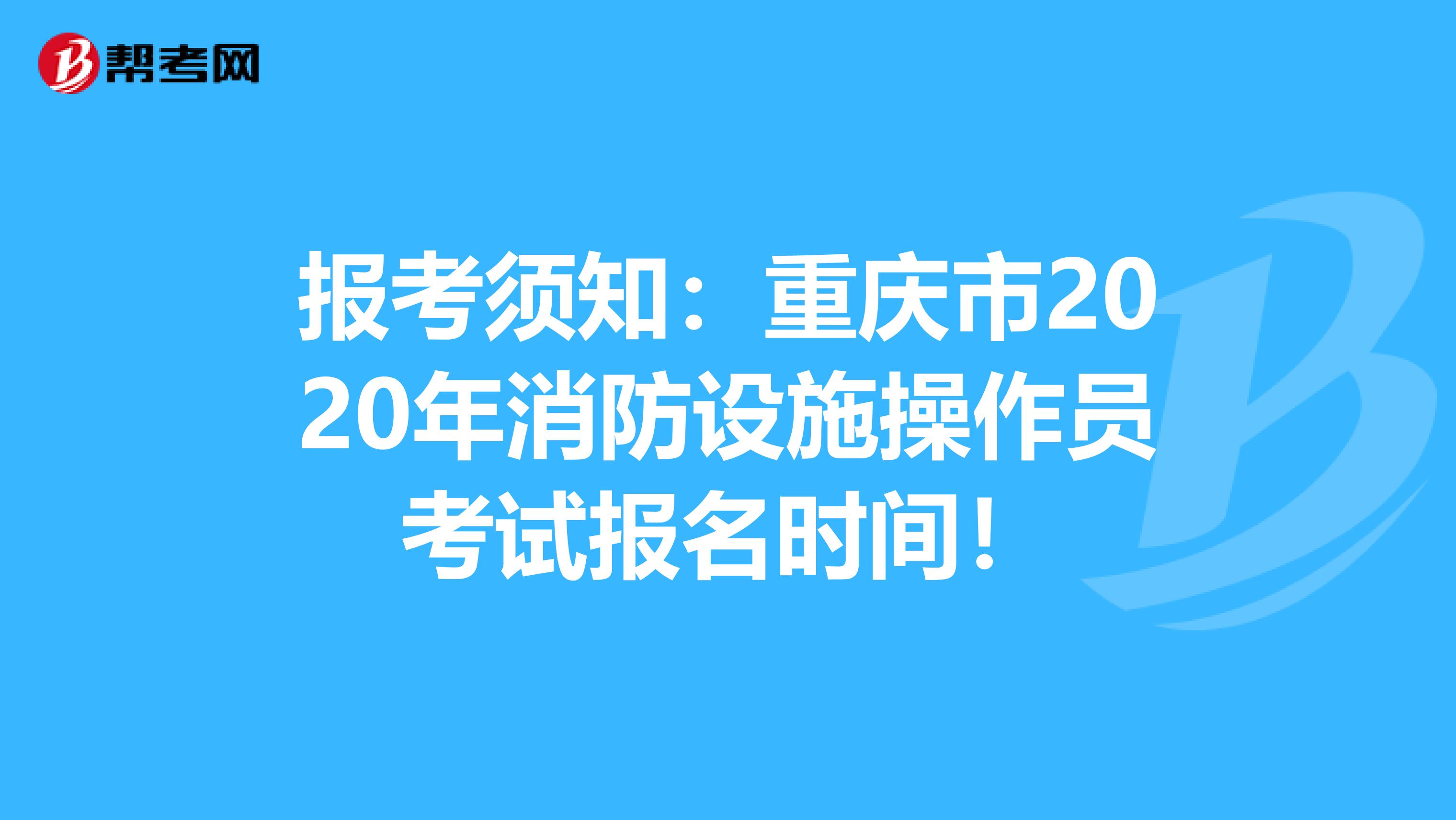 报考须知：重庆市2020年消防设施操作员考试报名时间！