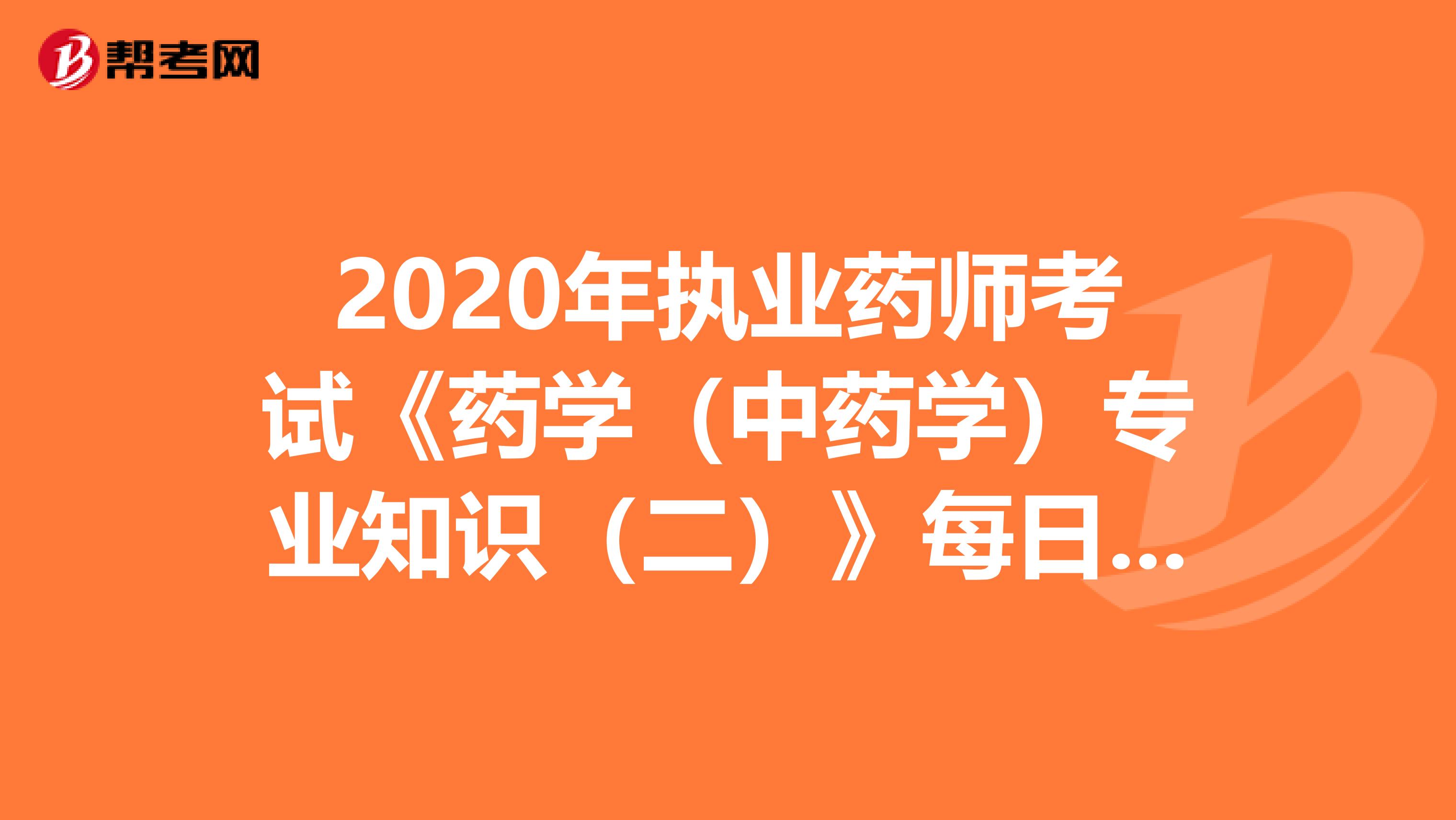 2020年执业药师考试《药学（中药学）专业知识（二）》每日一练0724
