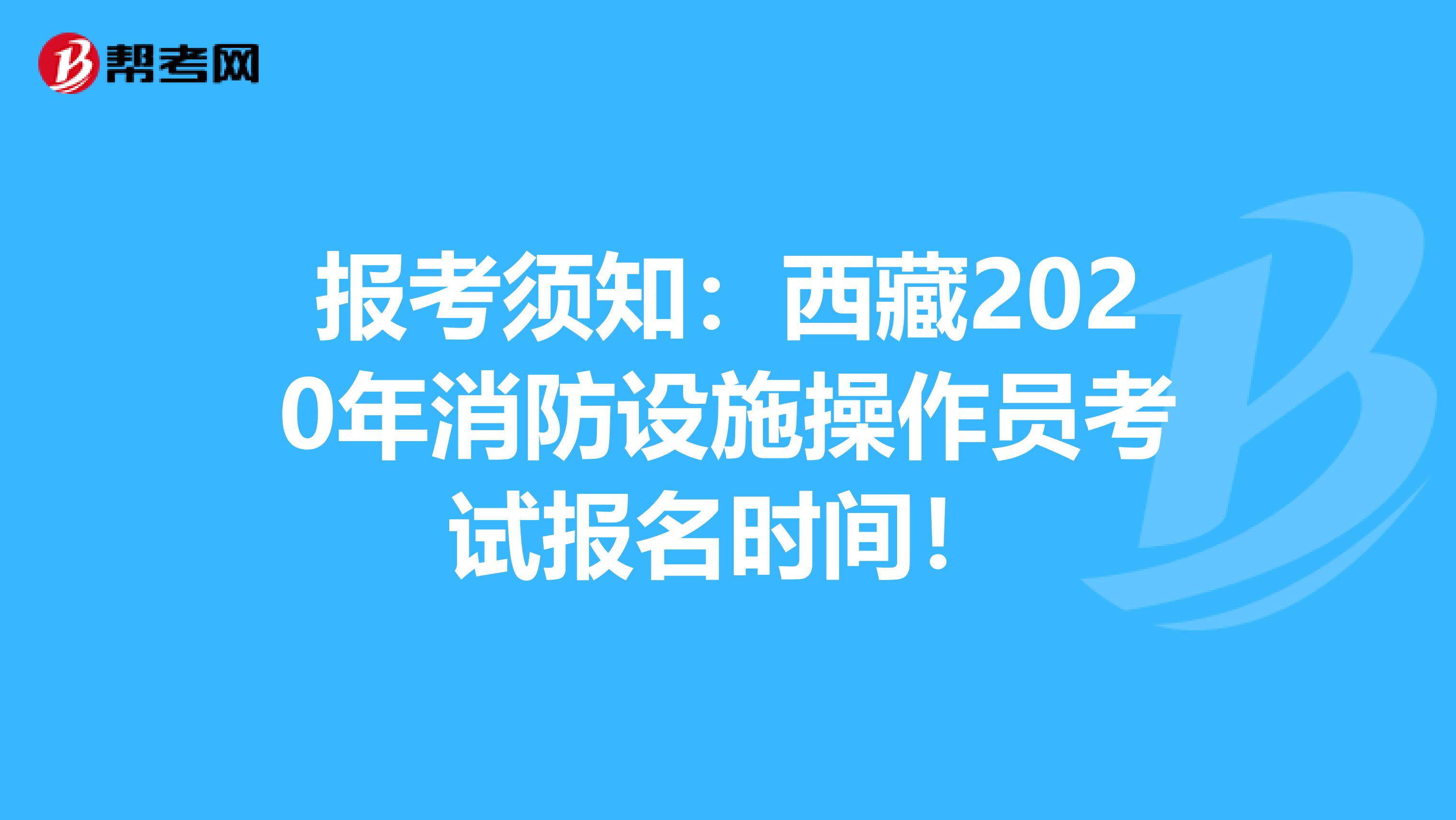 报考须知：西藏2020年消防设施操作员考试报名时间！