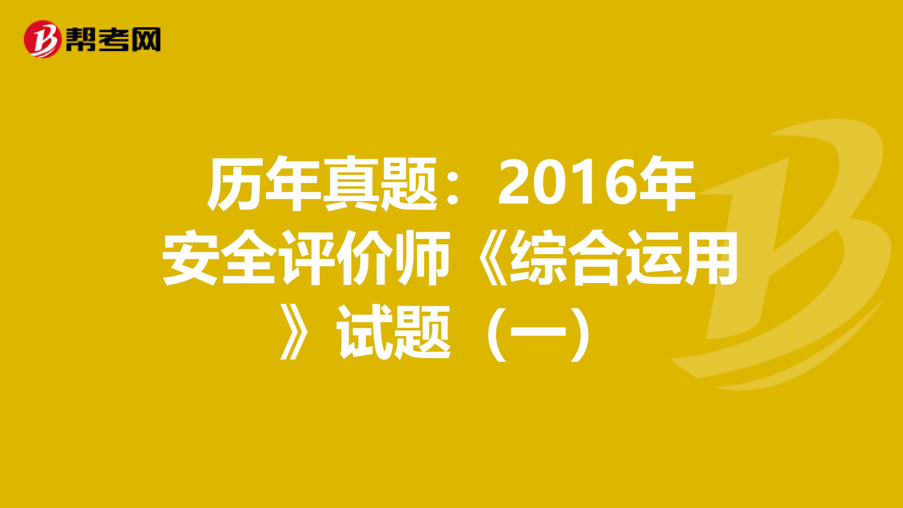 历年真题：2016年安全评价师《综合运用》试题（一）