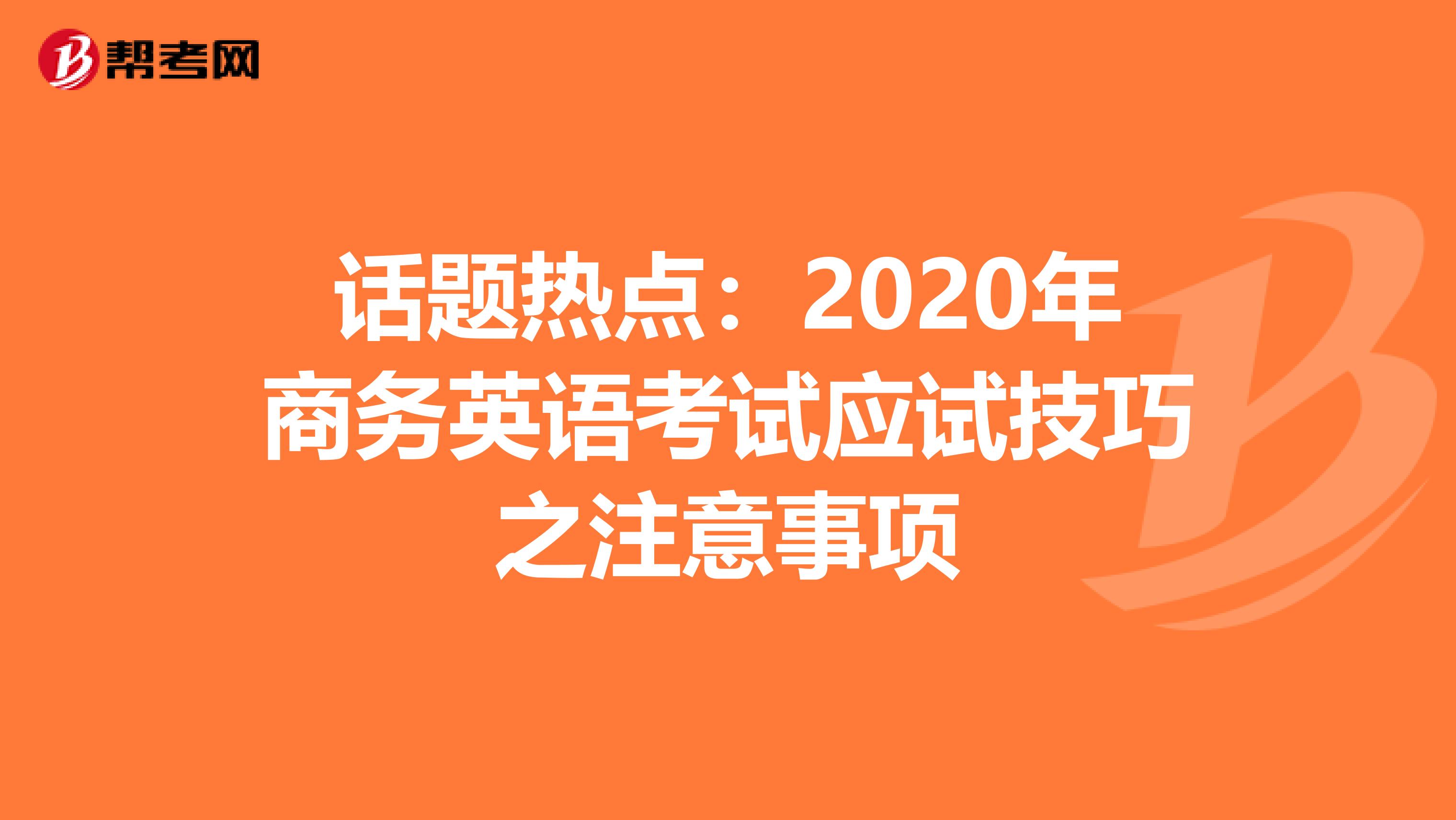 话题热点：2020年商务英语考试应试技巧之注意事项