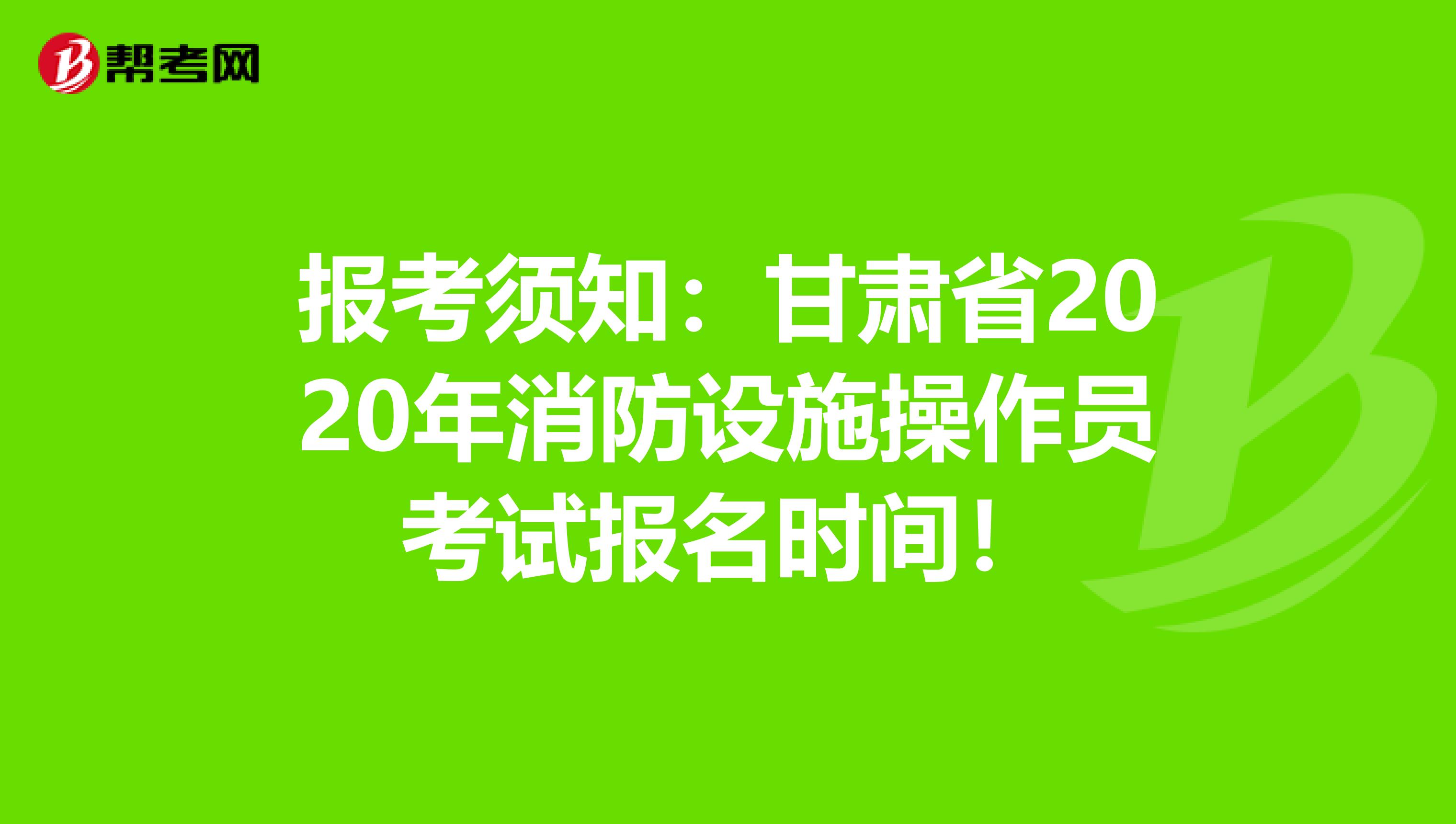 报考须知：甘肃省2020年消防设施操作员考试报名时间！