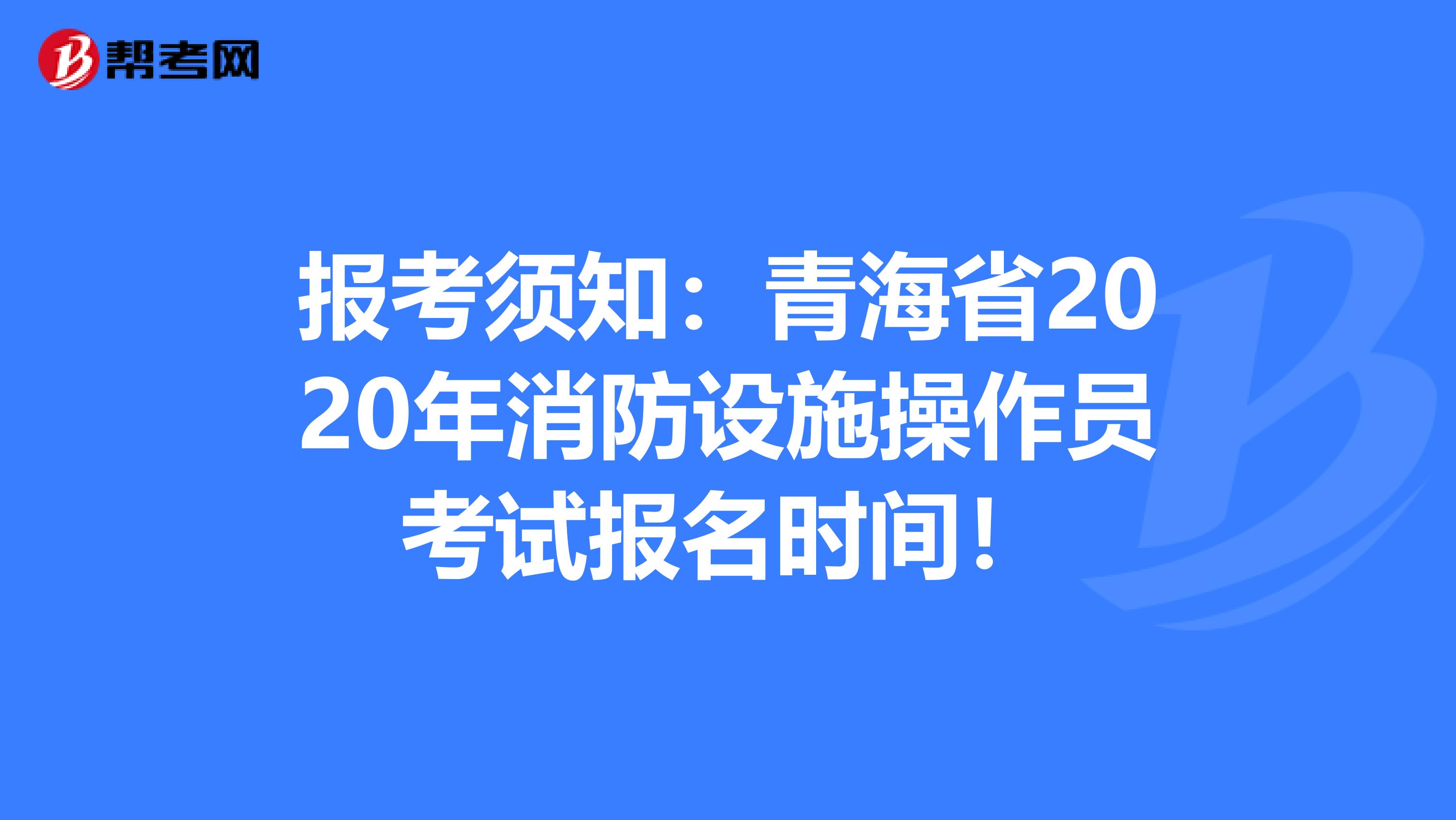 报考须知：青海省2020年消防设施操作员考试报名时间！