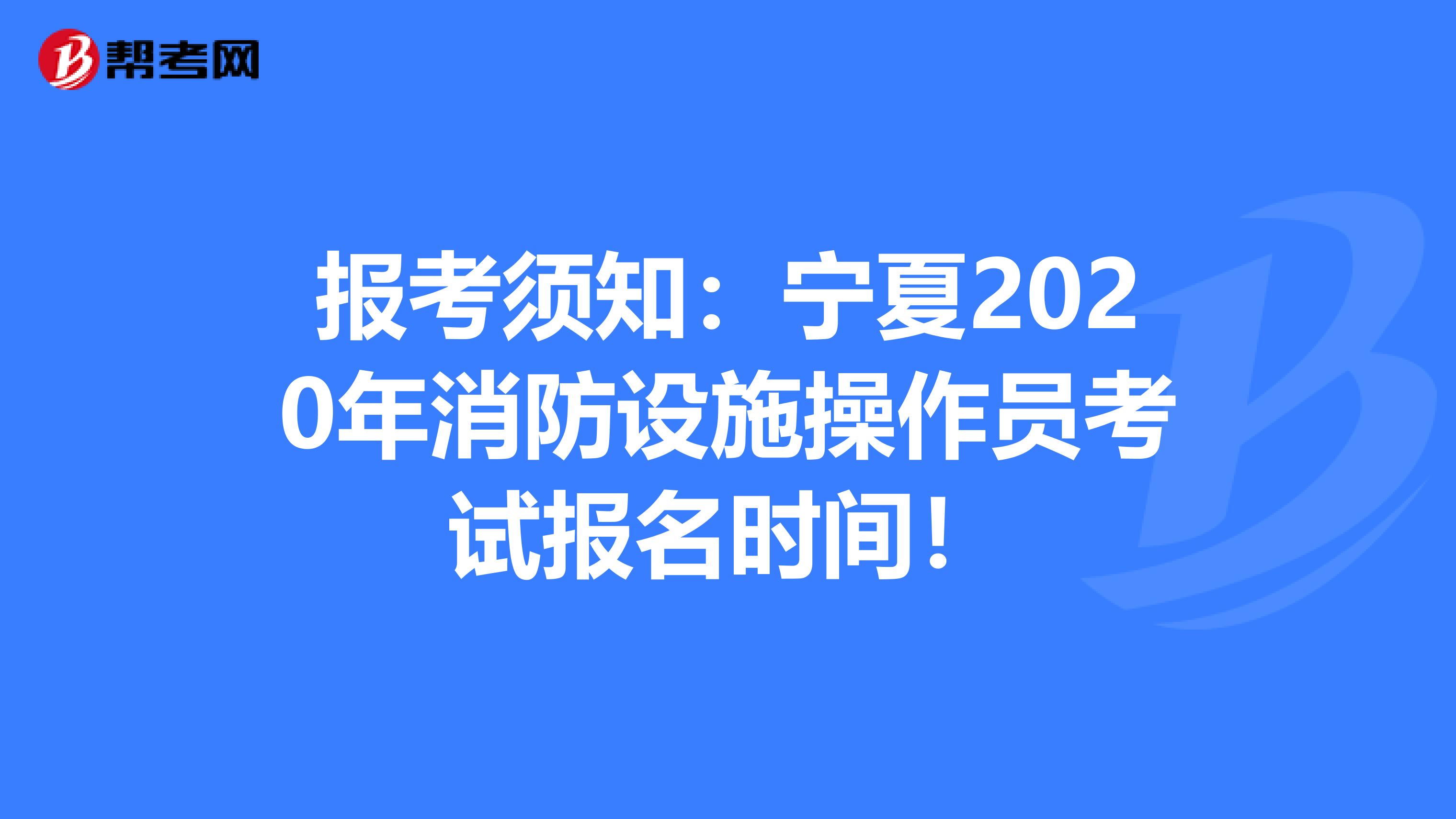 报考须知：宁夏2020年消防设施操作员考试报名时间！