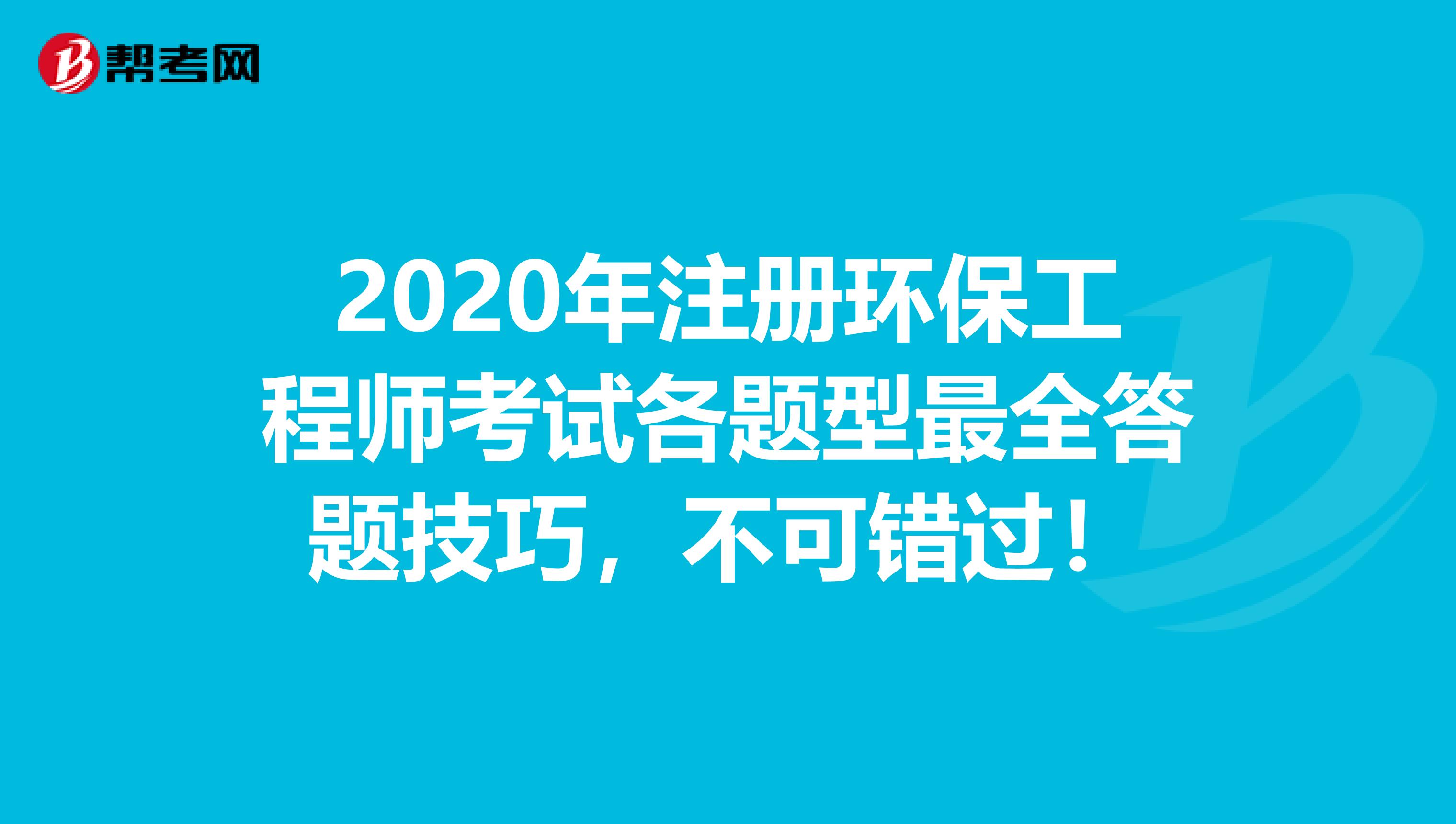 2020年注册环保工程师考试各题型最全答题技巧，不可错过！