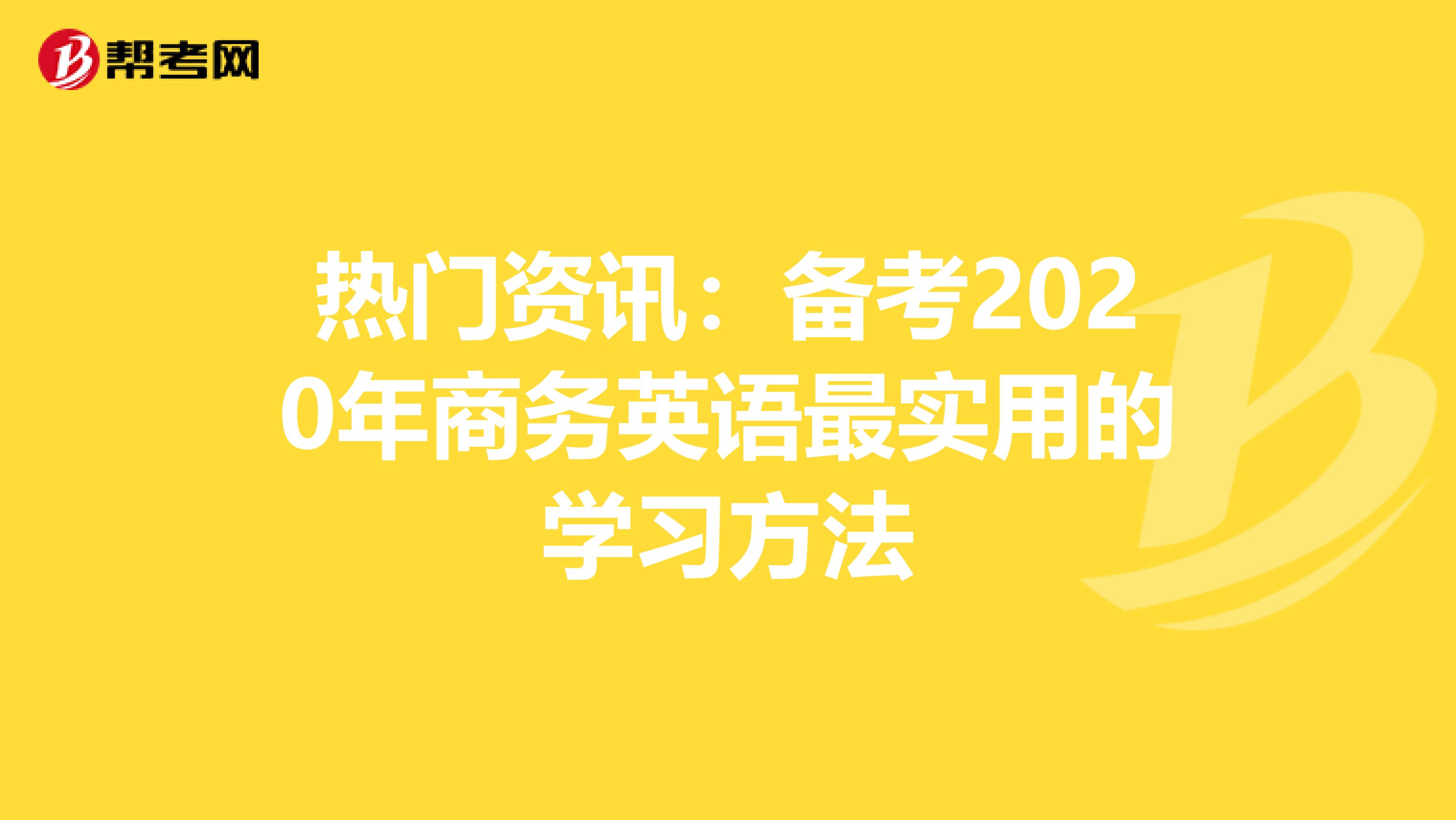 热门资讯：备考2020年商务英语最实用的学习方法