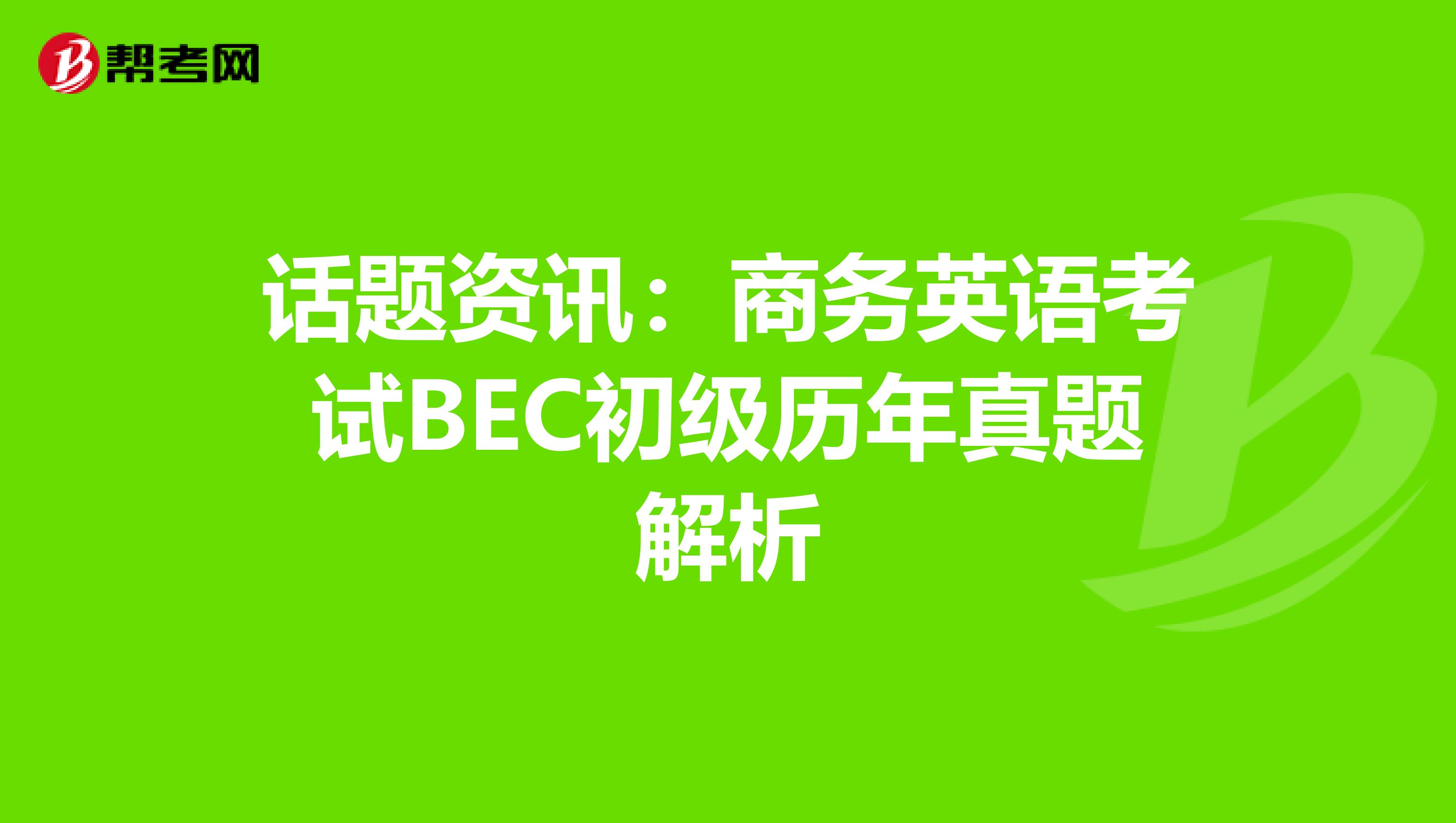 话题资讯：商务英语考试BEC初级历年真题解析